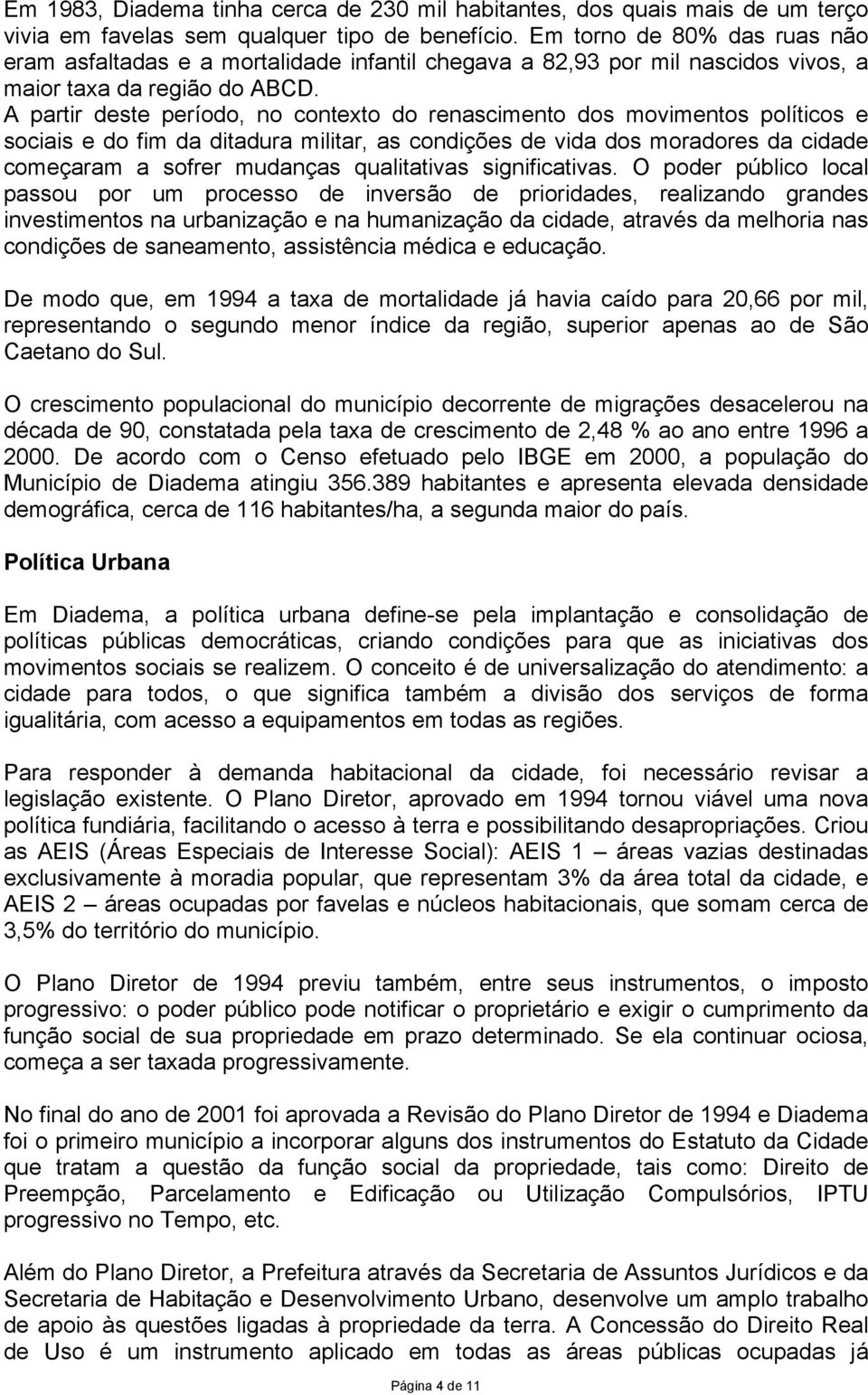 A partir deste período, no contexto do renascimento dos movimentos políticos e sociais e do fim da ditadura militar, as condições de vida dos moradores da cidade começaram a sofrer mudanças