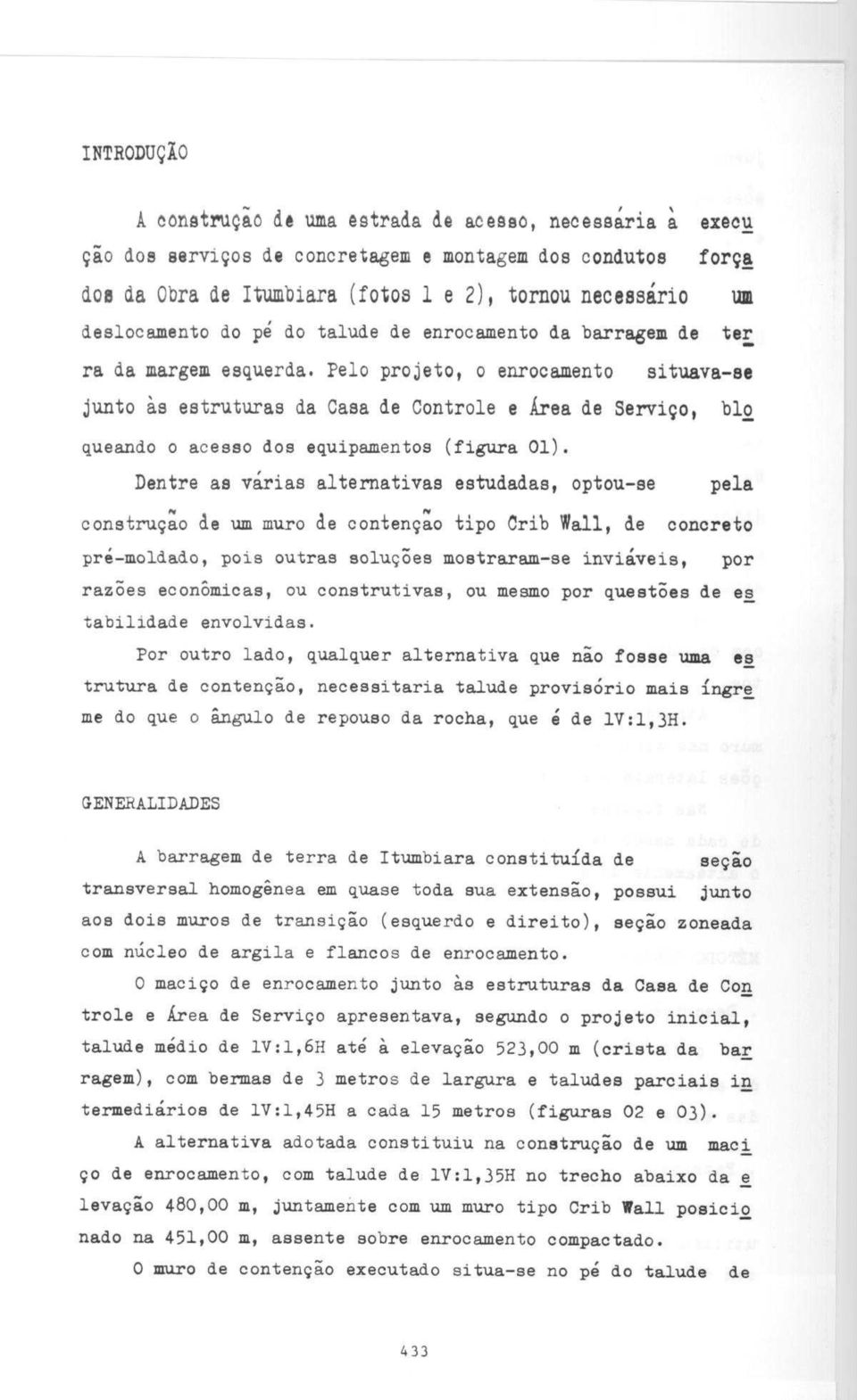 Pelo projeto, o enrocamento situava-se jun to as estruturas da Casa de Controle e Area de Servico, blo queando o acesso dos equipamentos (figura 1).