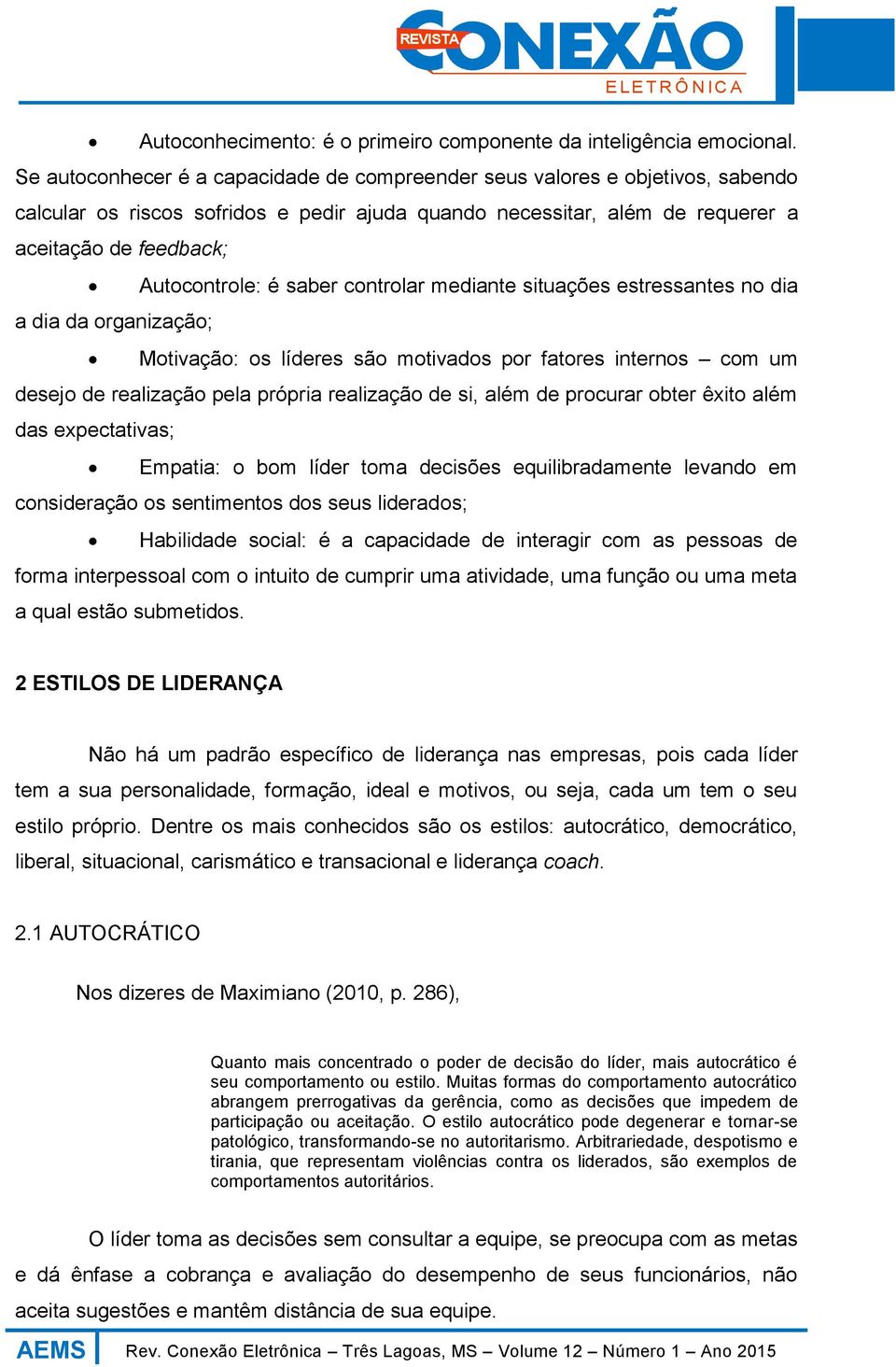 saber controlar mediante situações estressantes no dia a dia da organização; Motivação: os líderes são motivados por fatores internos com um desejo de realização pela própria realização de si, além