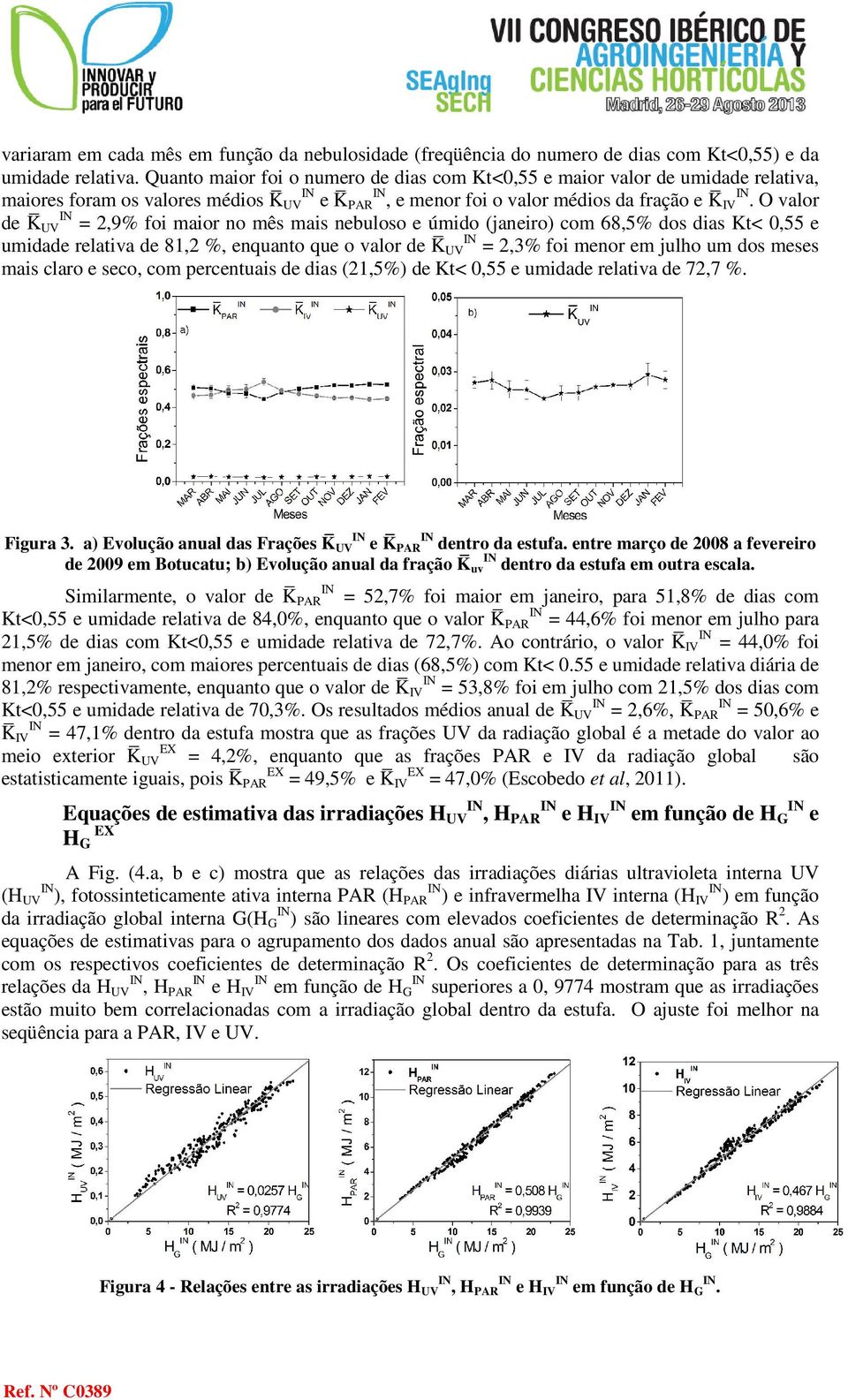 O valor de K UV IN = 2,9% foi maior no mês mais nebuloso e úmido (janeiro) com 68,5% dos dias Kt< 0,55 e umidade relativa de 81,2 %, enquanto que o valor de K UV IN = 2,3% foi menor em julho um dos