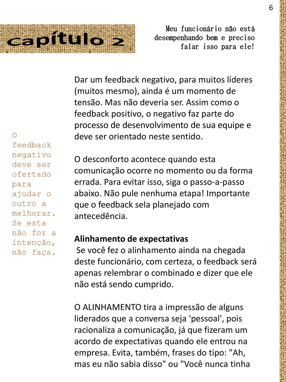 Assim como o feedback positivo, o negativo faz parte do processo de desenvolvimento de sua equipe e deve ser orientado neste sentido.