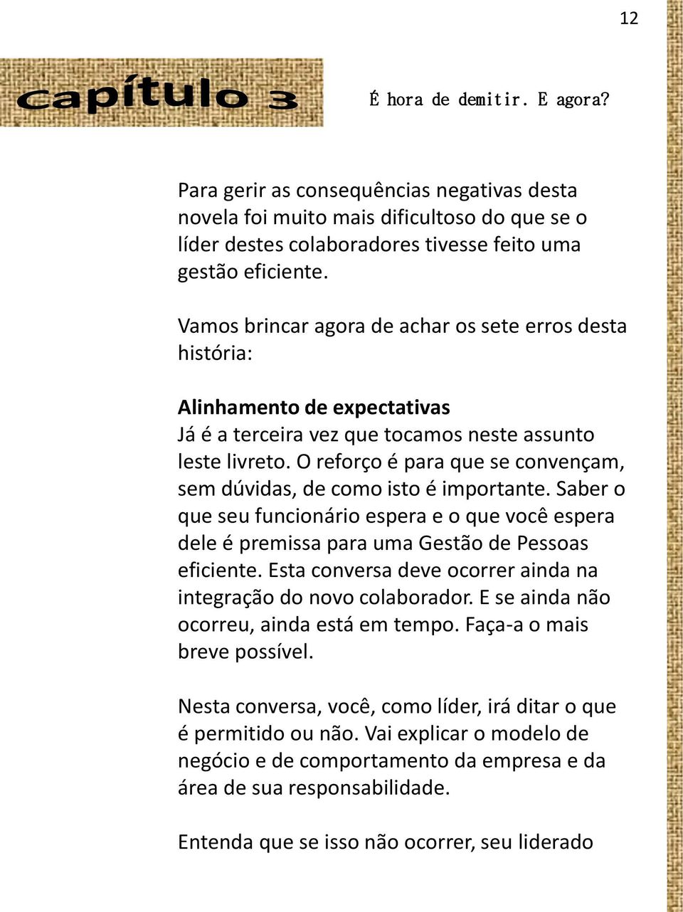 O reforço é para que se convençam, sem dúvidas, de como isto é importante. Saber o que seu funcionário espera e o que você espera dele é premissa para uma Gestão de Pessoas eficiente.