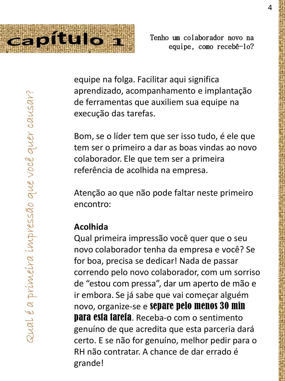 Bom, se o líder tem que ser isso tudo, é ele que tem ser o primeiro a dar as boas vindas ao novo colaborador. Ele que tem ser a primeira referência de acolhida na empresa.