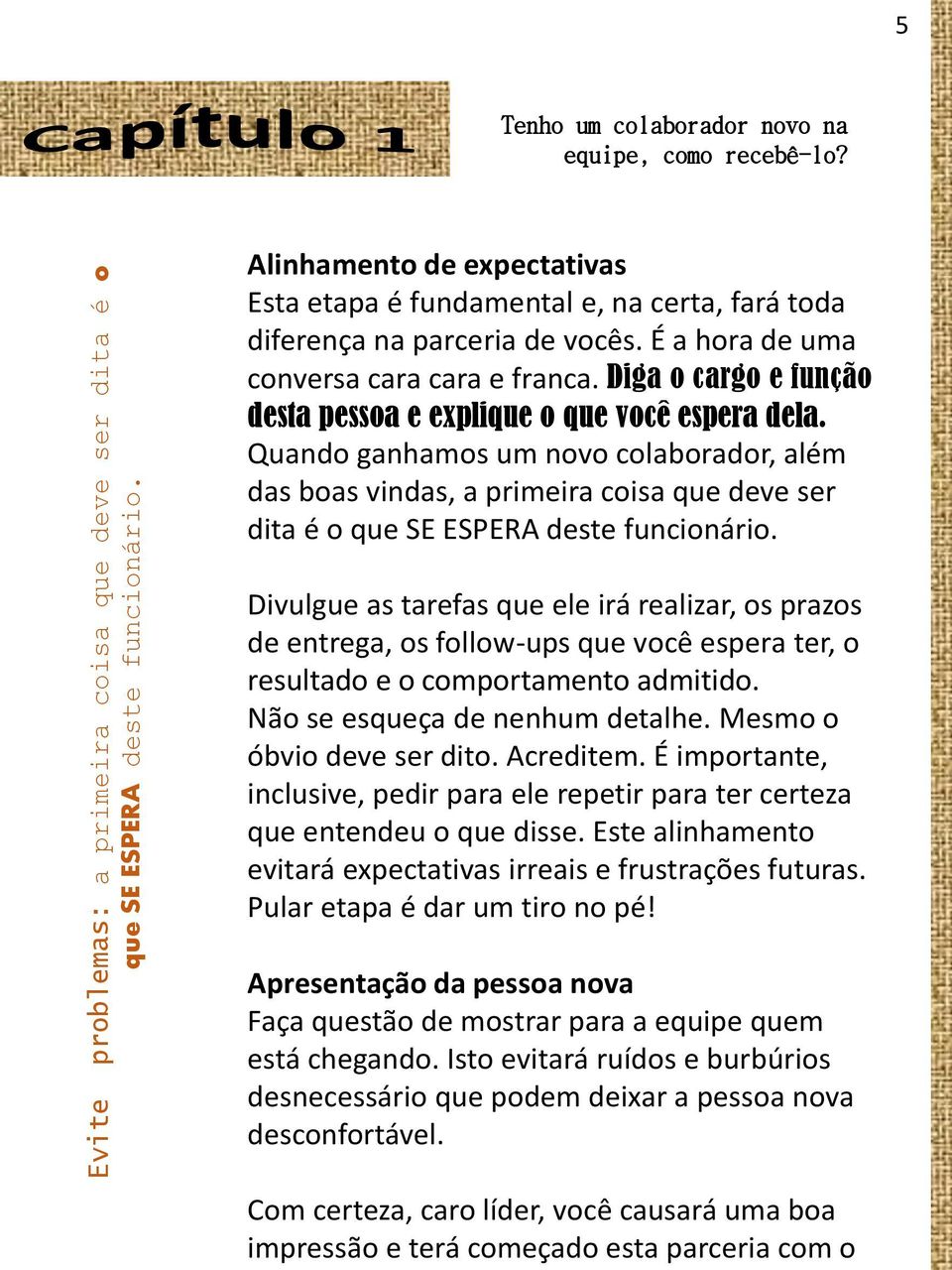 Diga o cargo e função desta pessoa e explique o que você espera dela. Quando ganhamos um novo colaborador, além das boas vindas, a primeira coisa que deve ser dita é o que SE ESPERA deste funcionário.