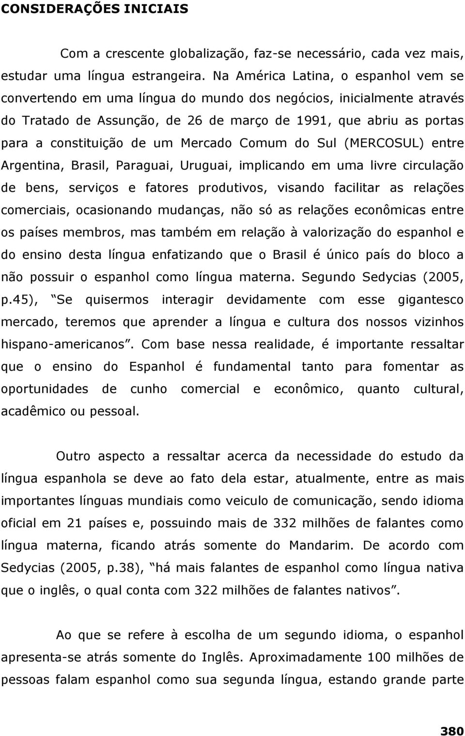 um Mercado Comum do Sul (MERCOSUL) entre Argentina, Brasil, Paraguai, Uruguai, implicando em uma livre circulação de bens, serviços e fatores produtivos, visando facilitar as relações comerciais,