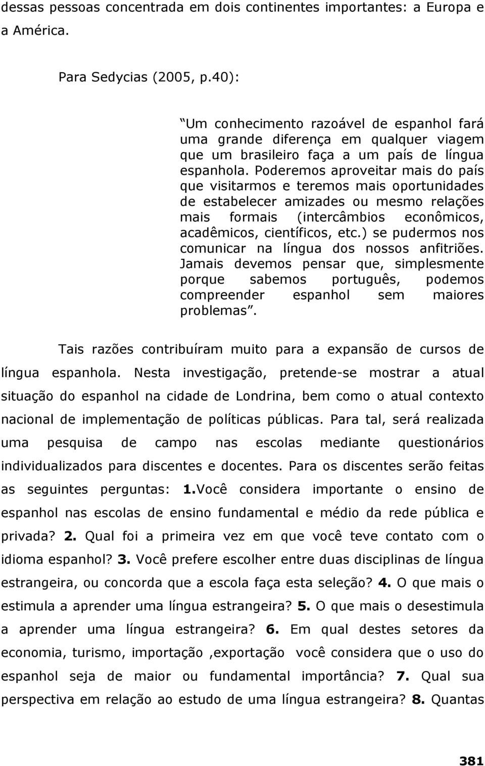 Poderemos aproveitar mais do país que visitarmos e teremos mais oportunidades de estabelecer amizades ou mesmo relações mais formais (intercâmbios econômicos, acadêmicos, científicos, etc.