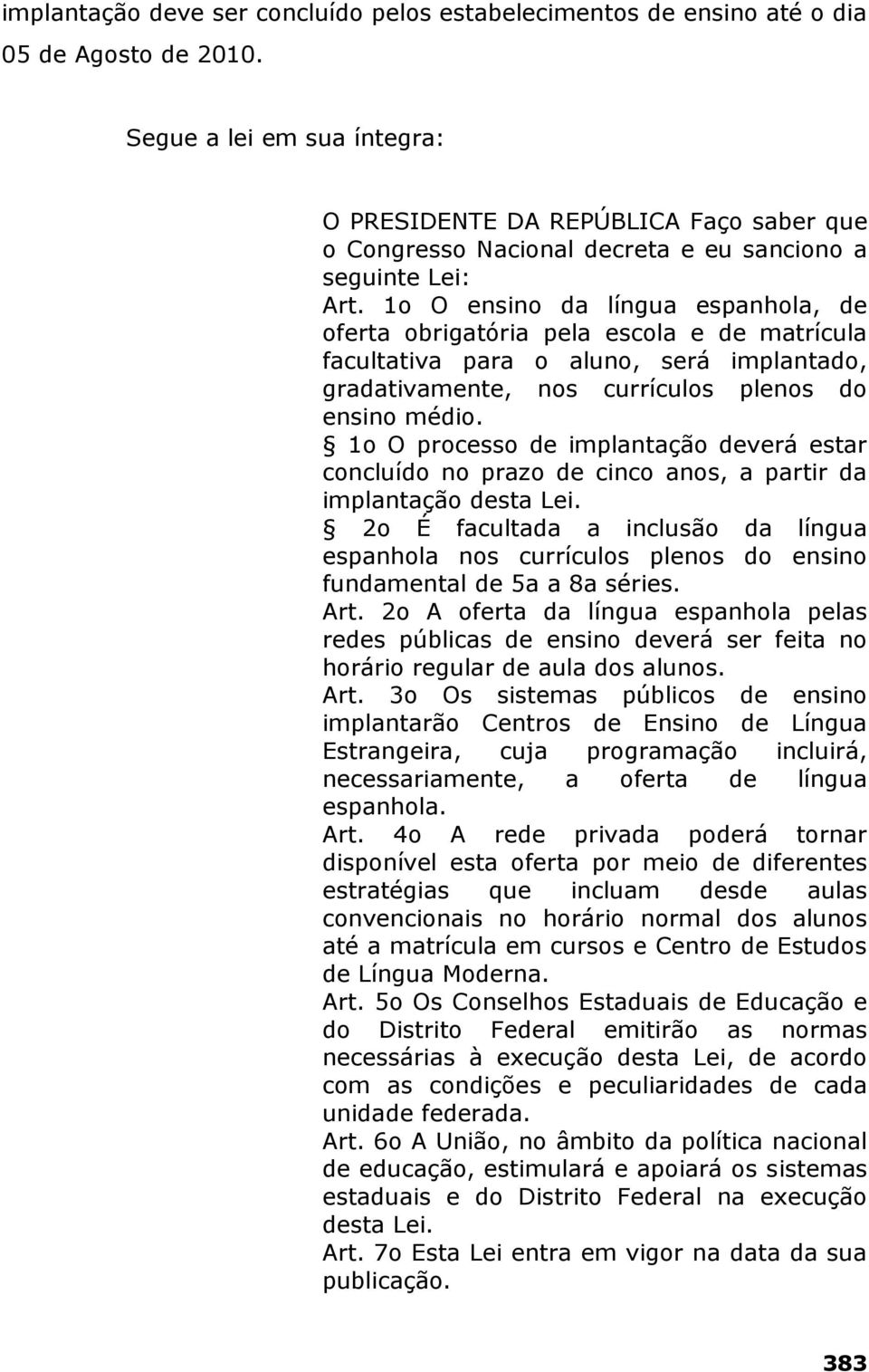 1o O ensino da língua espanhola, de oferta obrigatória pela escola e de matrícula facultativa para o aluno, será implantado, gradativamente, nos currículos plenos do ensino médio.