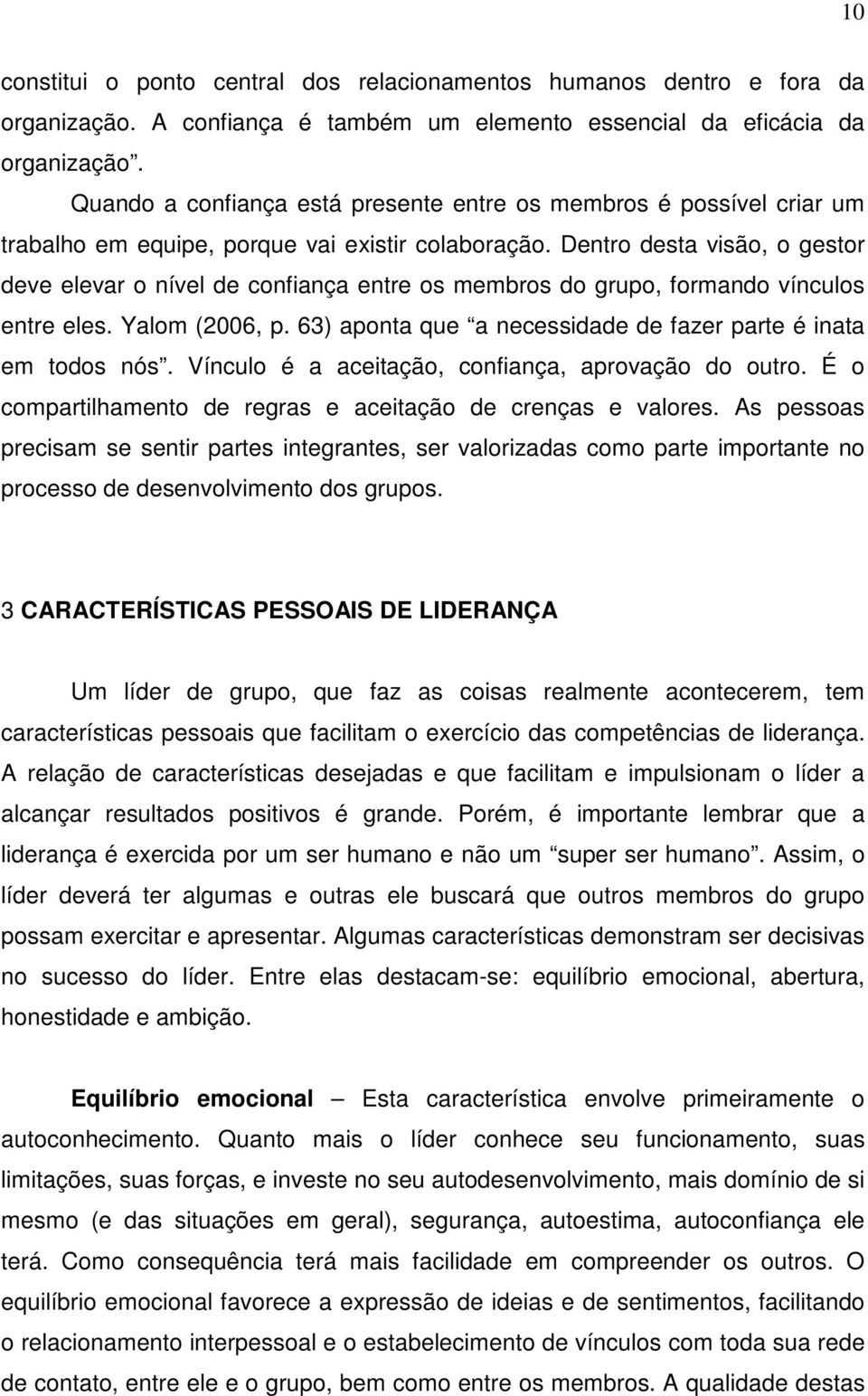 Dentro desta visão, o gestor deve elevar o nível de confiança entre os membros do grupo, formando vínculos entre eles. Yalom (2006, p. 63) aponta que a necessidade de fazer parte é inata em todos nós.