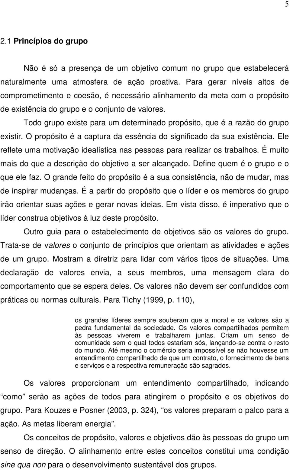 Todo grupo existe para um determinado propósito, que é a razão do grupo existir. O propósito é a captura da essência do significado da sua existência.