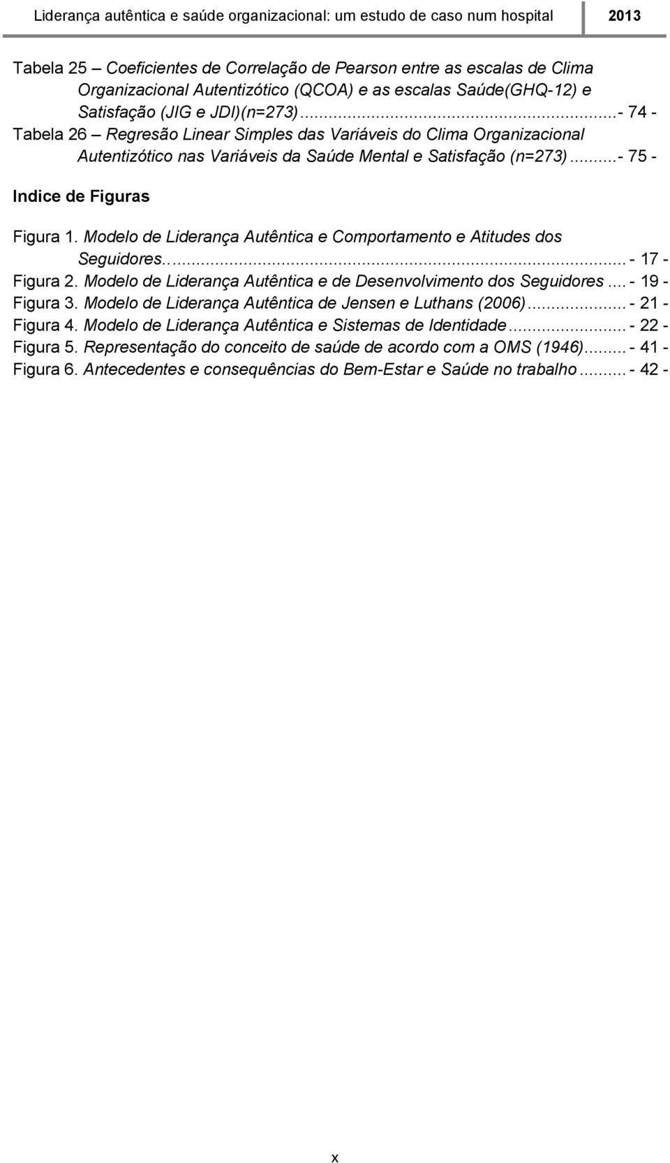 Modelo de Liderança Autêntica e Comportamento e Atitudes dos Seguidores..... - 17 - Figura 2. Modelo de Liderança Autêntica e de Desenvolvimento dos Seguidores... - 19 - Figura 3.