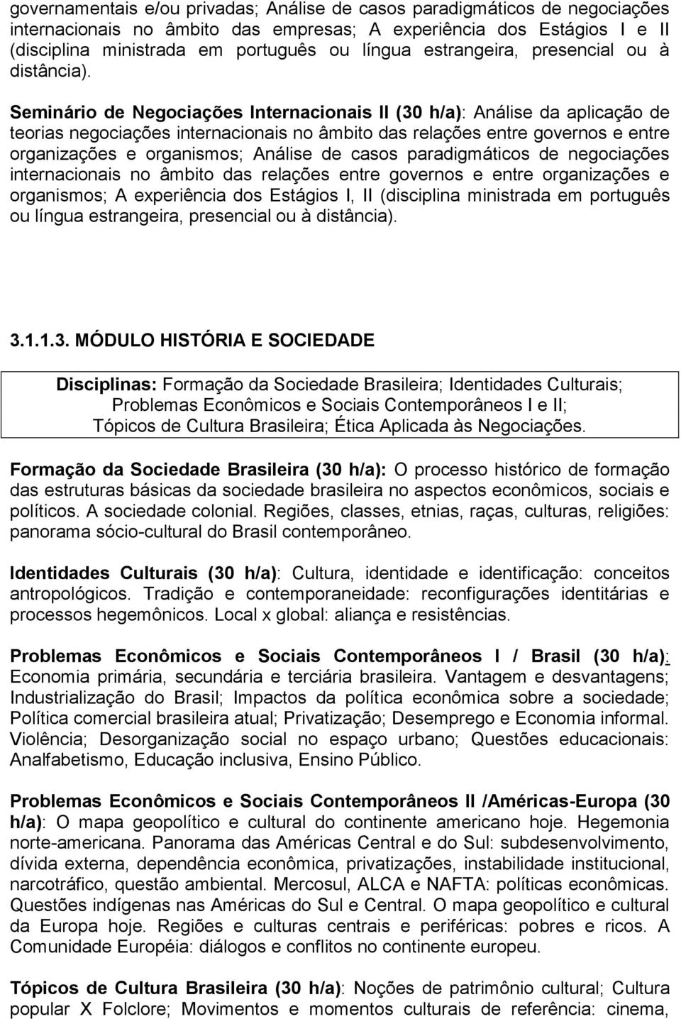 Seminário de Negociações Internacionais II (30 h/a): Análise da aplicação de teorias negociações internacionais no âmbito das relações entre governos e entre organizações e organismos; Análise de