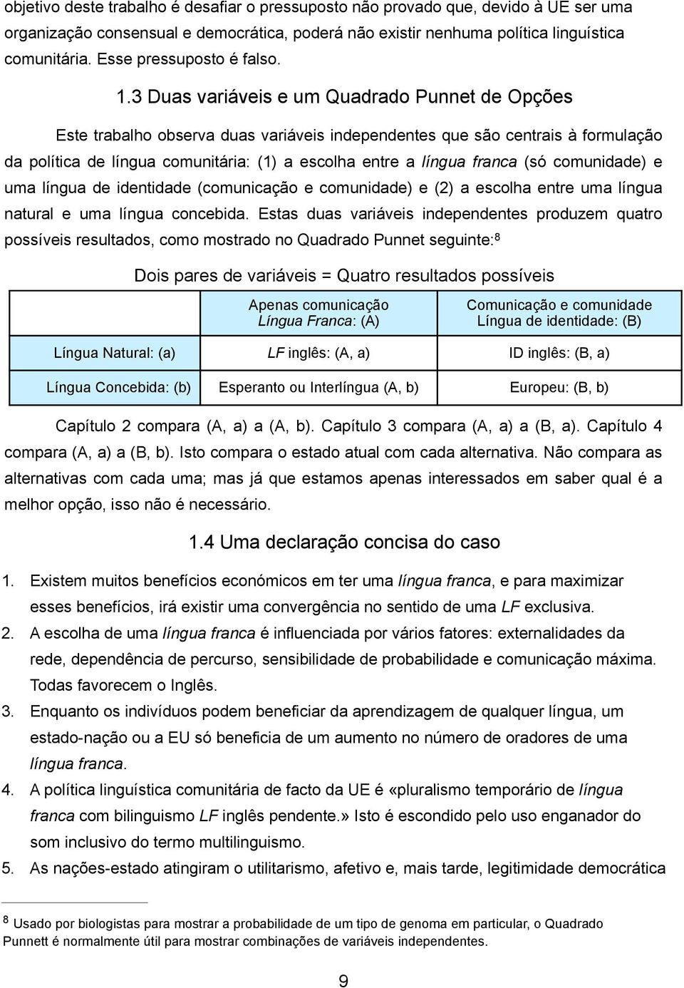 3 Duas variáveis e um Quadrado Punnet de Opções Este trabalho observa duas variáveis independentes que são centrais à formulação da política de língua comunitária: (1) a escolha entre a língua franca