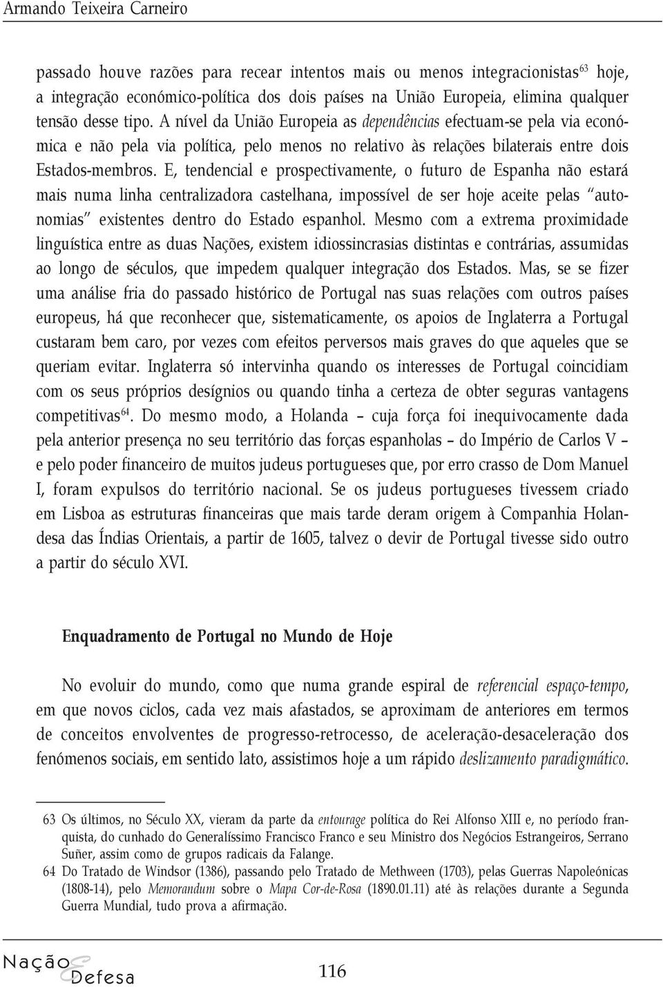 E, tendencial e prospectivamente, o futuro de Espanha não estará mais numa linha centralizadora castelhana, impossível de ser hoje aceite pelas autonomias existentes dentro do Estado espanhol.