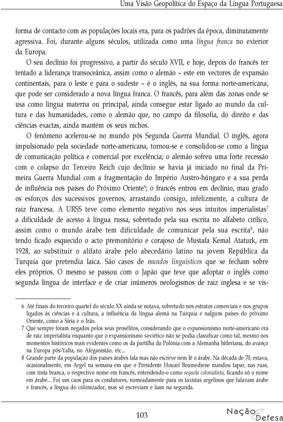 O seu declínio foi progressivo, a partir do século XVII, e hoje, depois do francês ter tentado a liderança transoceânica, assim como o alemão este em vectores de expansão continentais, para o leste e