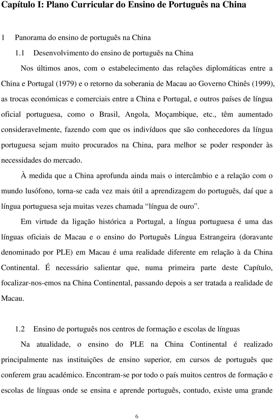 (1999), as trocas económicas e comerciais entre a China e Portugal, e outros países de língua oficial portuguesa, como o Brasil, Angola, Moçambique, etc.