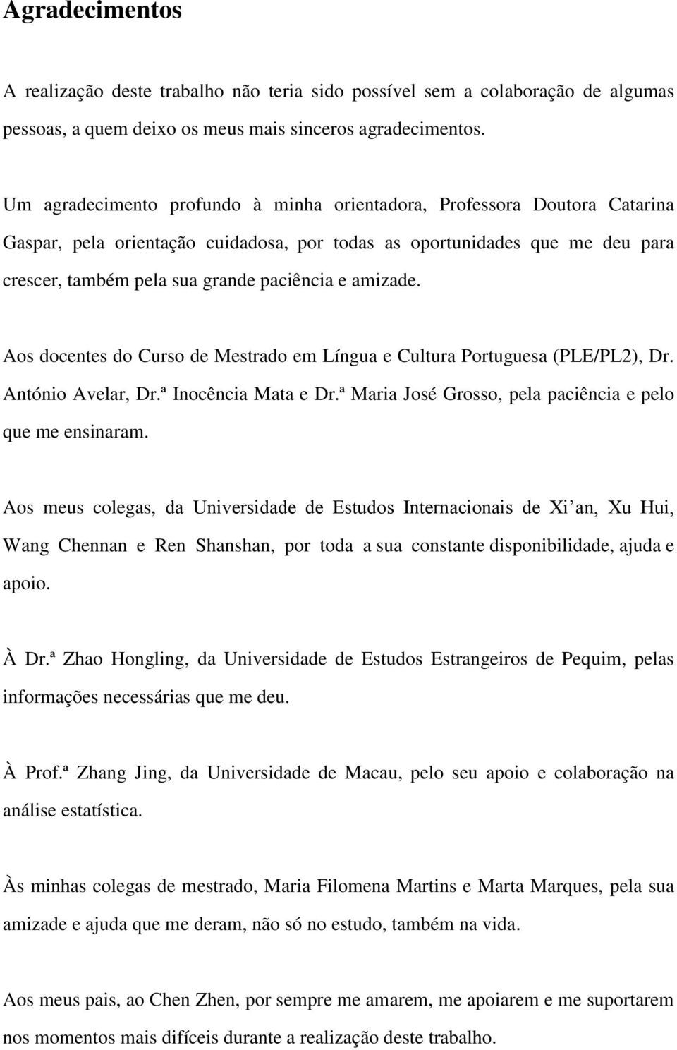 amizade. Aos docentes do Curso de Mestrado em Língua e Cultura Portuguesa (PLE/PL2), Dr. António Avelar, Dr.ª Inocência Mata e Dr.ª Maria José Grosso, pela paciência e pelo que me ensinaram.