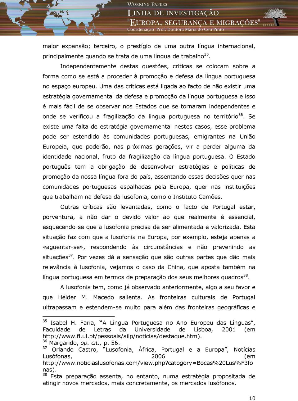 Uma das críticas está ligada ao facto de não existir uma estratégia governamental da defesa e promoção da língua portuguesa e isso é mais fácil de se observar nos Estados que se tornaram