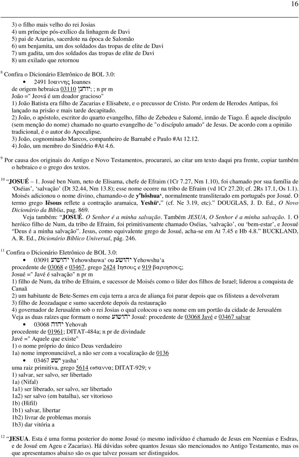 0: 2491 Ioannhv Ioannes de origem hebraica 03110 Nnxwy; ; n pr m João =" Jeová é um doador gracioso" 1) João Batista era filho de Zacarias e Elisabete, e o precussor de Cristo.