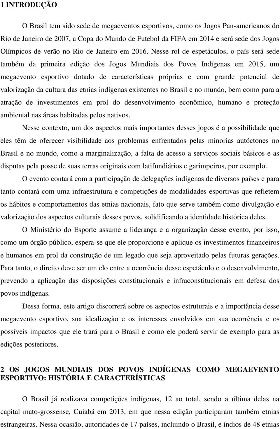 Nesse rol de espetáculos, o país será sede também da primeira edição dos Jogos Mundiais dos Povos Indígenas em 2015, um megaevento esportivo dotado de características próprias e com grande potencial