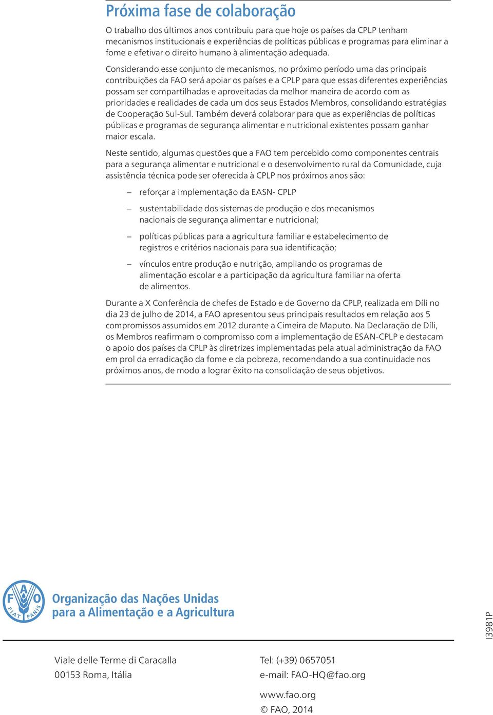 Considerando esse conjunto de mecanismos, no próximo período uma das principais contribuições da FAO será apoiar os países e a CPLP para que essas diferentes experiências possam ser compartilhadas e