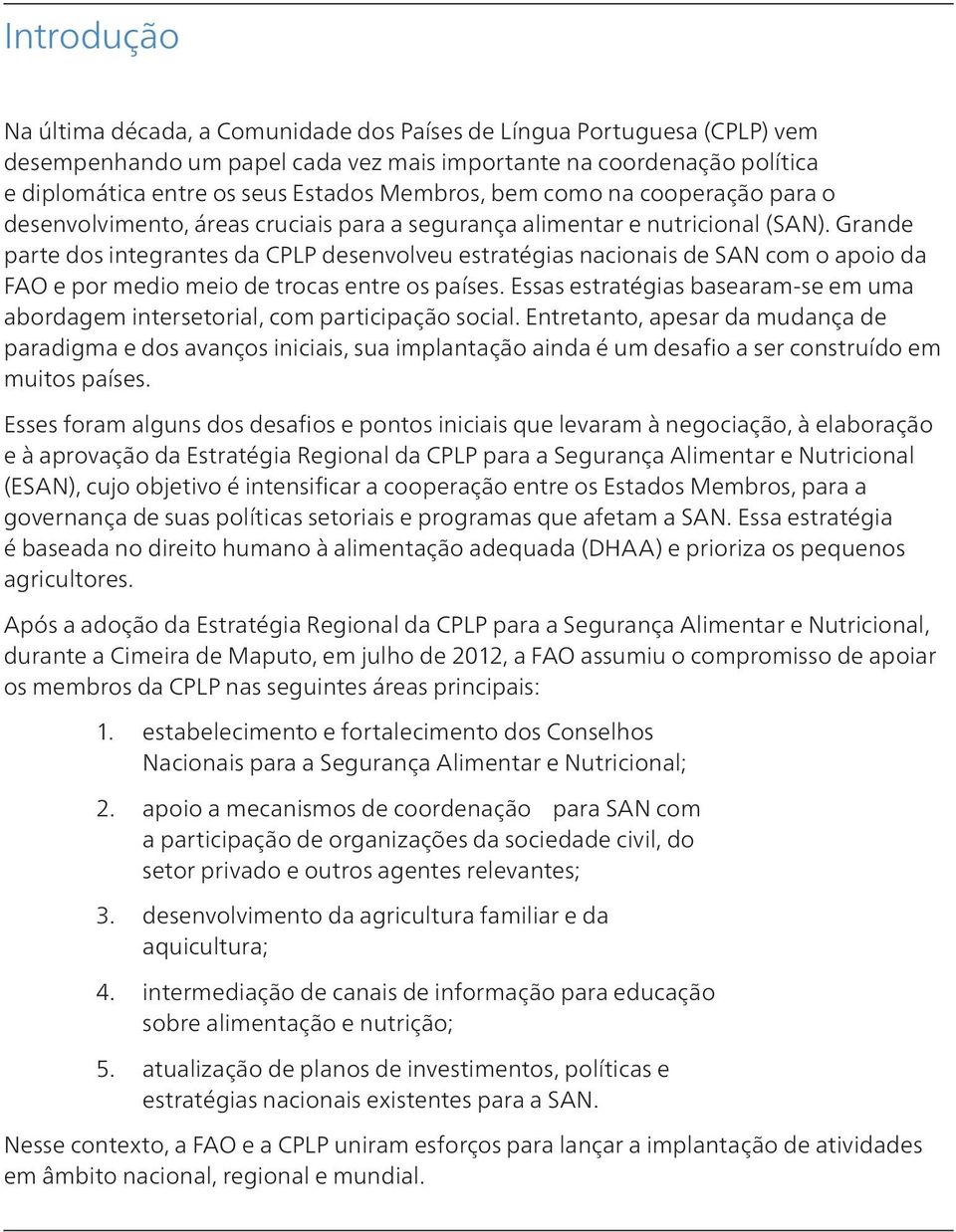 Grande parte dos integrantes da CPLP desenvolveu estratégias nacionais de SAN com o apoio da FAO e por medio meio de trocas entre os países.