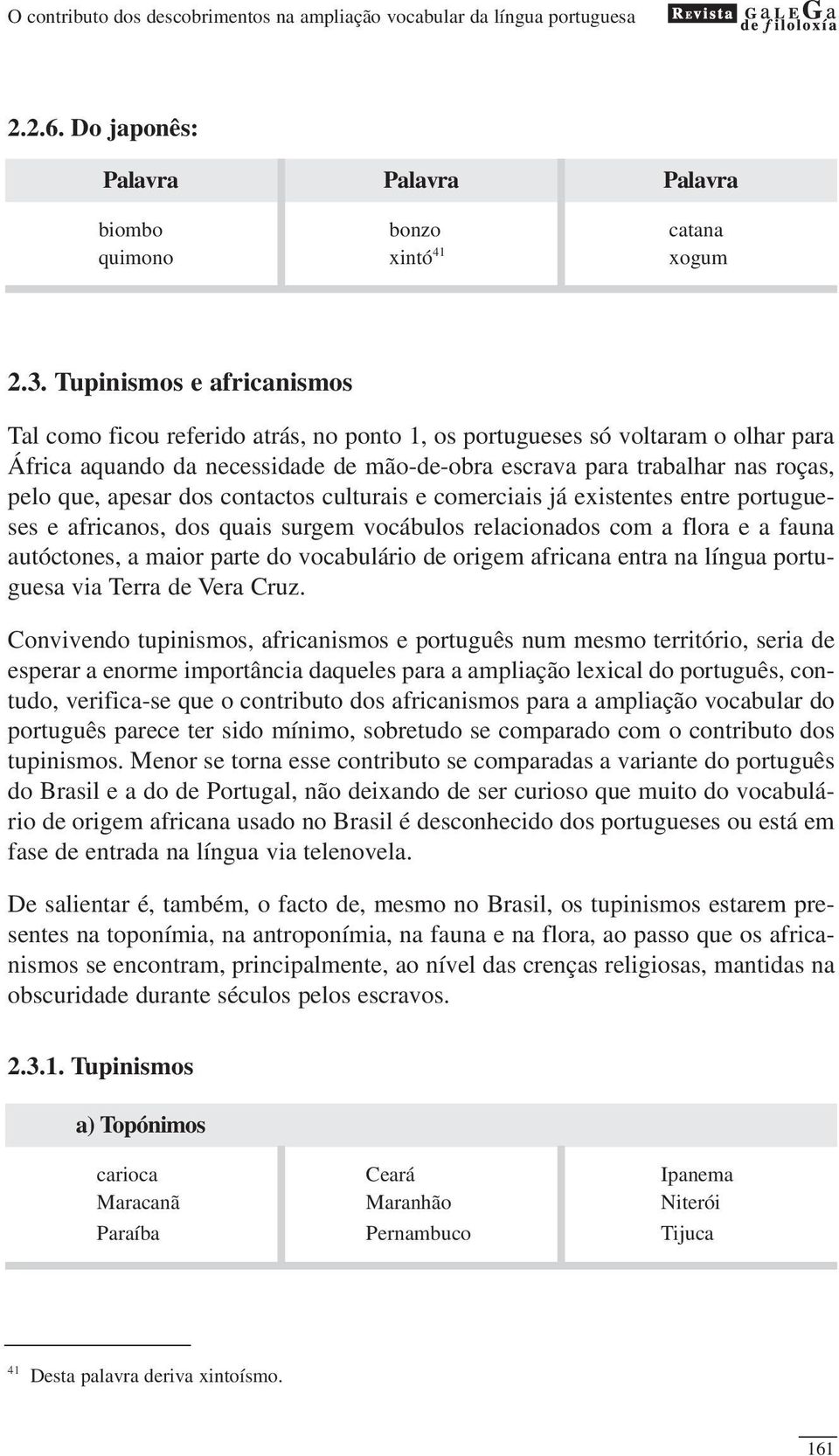 apesar dos contactos culturais e comerciais já existentes entre portugueses e africanos, dos quais surgem vocábulos relacionados com a flora e a fauna autóctones, a maior parte do vocabulário de