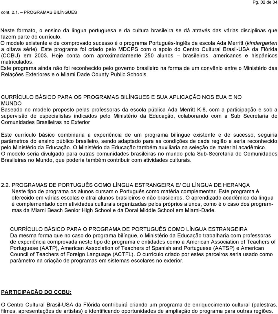 Este programa foi criado pelo MDCPS com o apoio do Centro Cultural Brasil-USA da Flórida (CCBU) em 2003. Hoje conta com aproximadamente 250 alunos brasileiros, americanos e hispânicos matriculados.