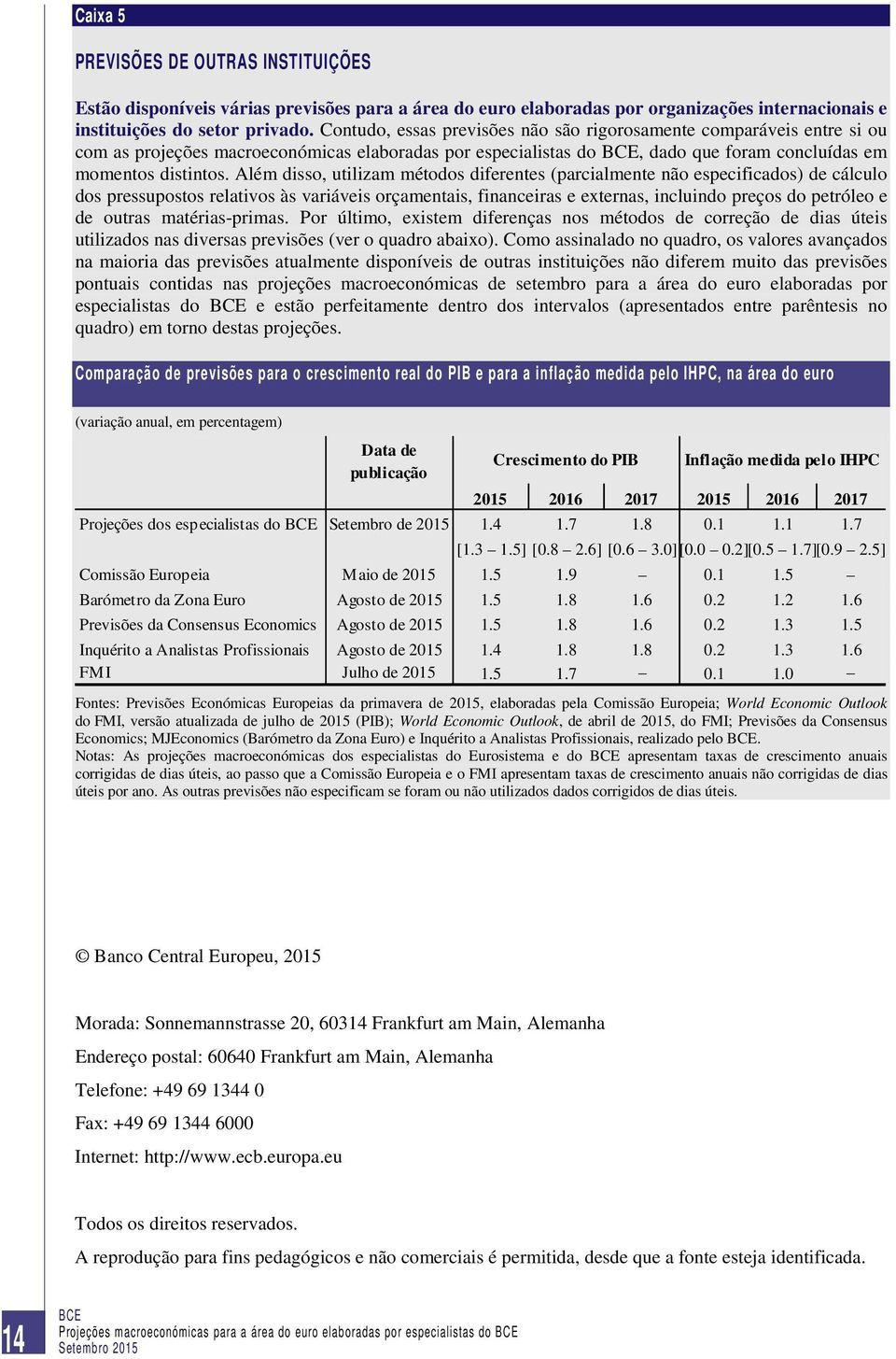 Além disso, utilizam métodos diferentes (parcialmente não especificados) de cálculo dos pressupostos relativos às variáveis orçamentais, financeiras e externas, incluindo preços do petróleo e de