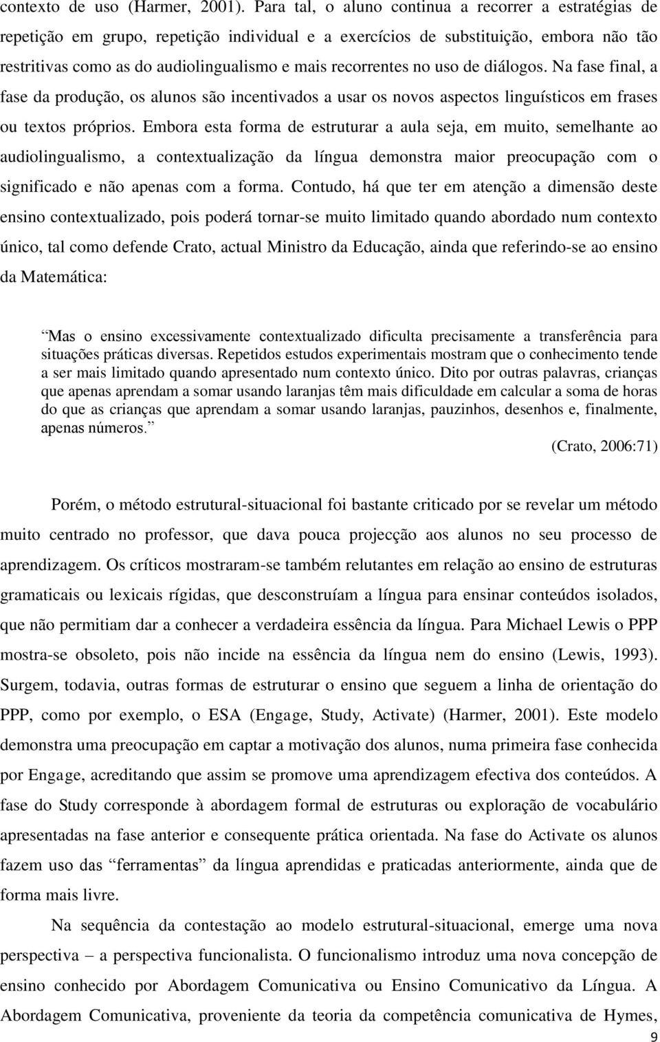 recorrentes no uso de diálogos. Na fase final, a fase da produção, os alunos são incentivados a usar os novos aspectos linguísticos em frases ou textos próprios.