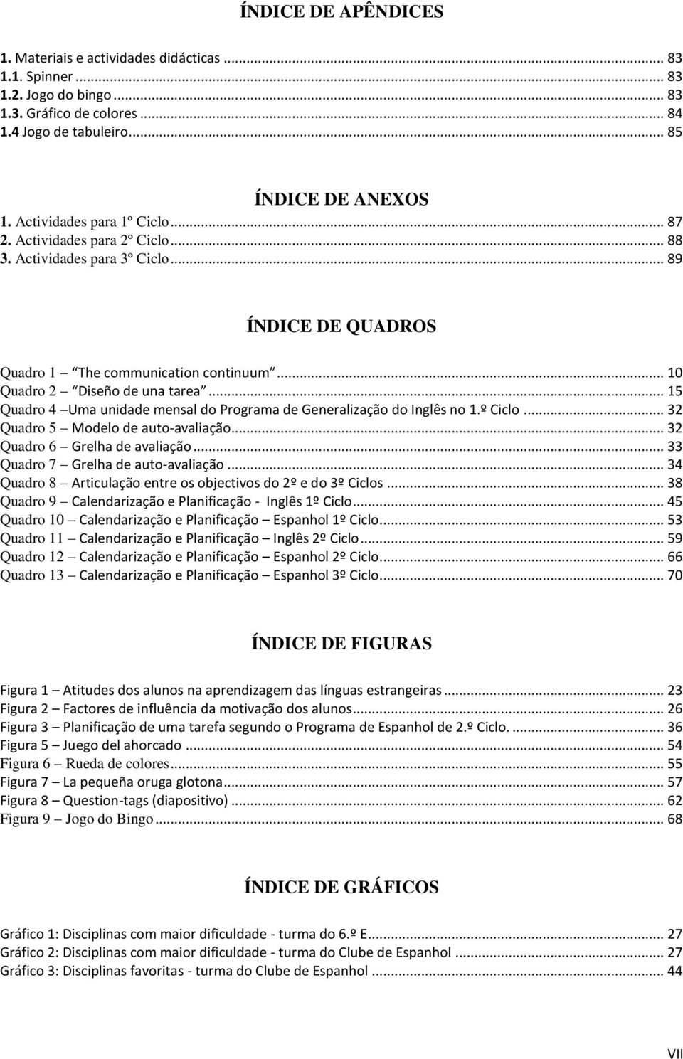 .. 15 Quadro 4 Uma unidade mensal do Programa de Generalização do Inglês no 1.º Ciclo... 32 Quadro 5 Modelo de auto-avaliação... 32 Quadro 6 Grelha de avaliação... 33 Quadro 7 Grelha de auto-avaliação.