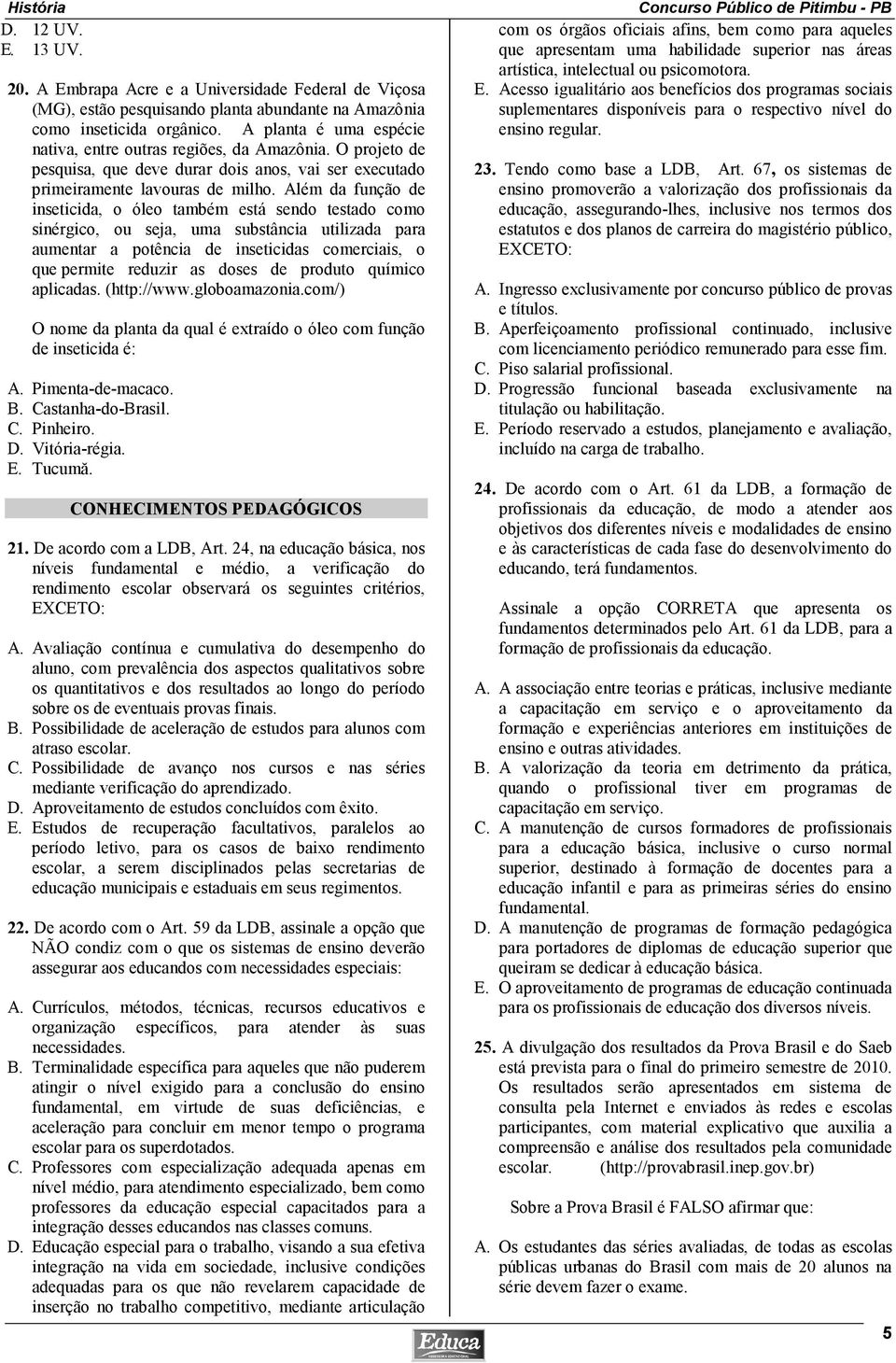 Além da função de inseticida, o óleo também está sendo testado como sinérgico, ou seja, uma substância utilizada para aumentar a potência de inseticidas comerciais, o que permite reduzir as doses de