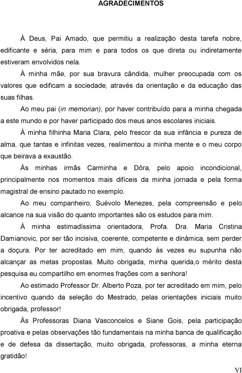 Ao meu pai (in memorian), por haver contribuído para a minha chegada a este mundo e por haver participado dos meus anos escolares iniciais.