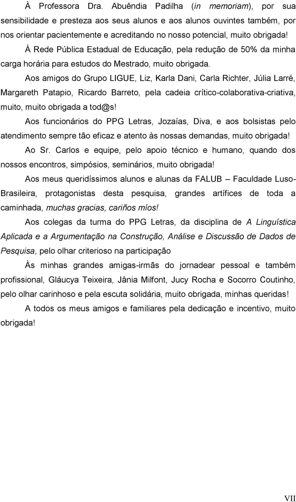 À Rede Pública Estadual de Educação, pela redução de 50% da minha carga horária para estudos do Mestrado, muito obrigada.