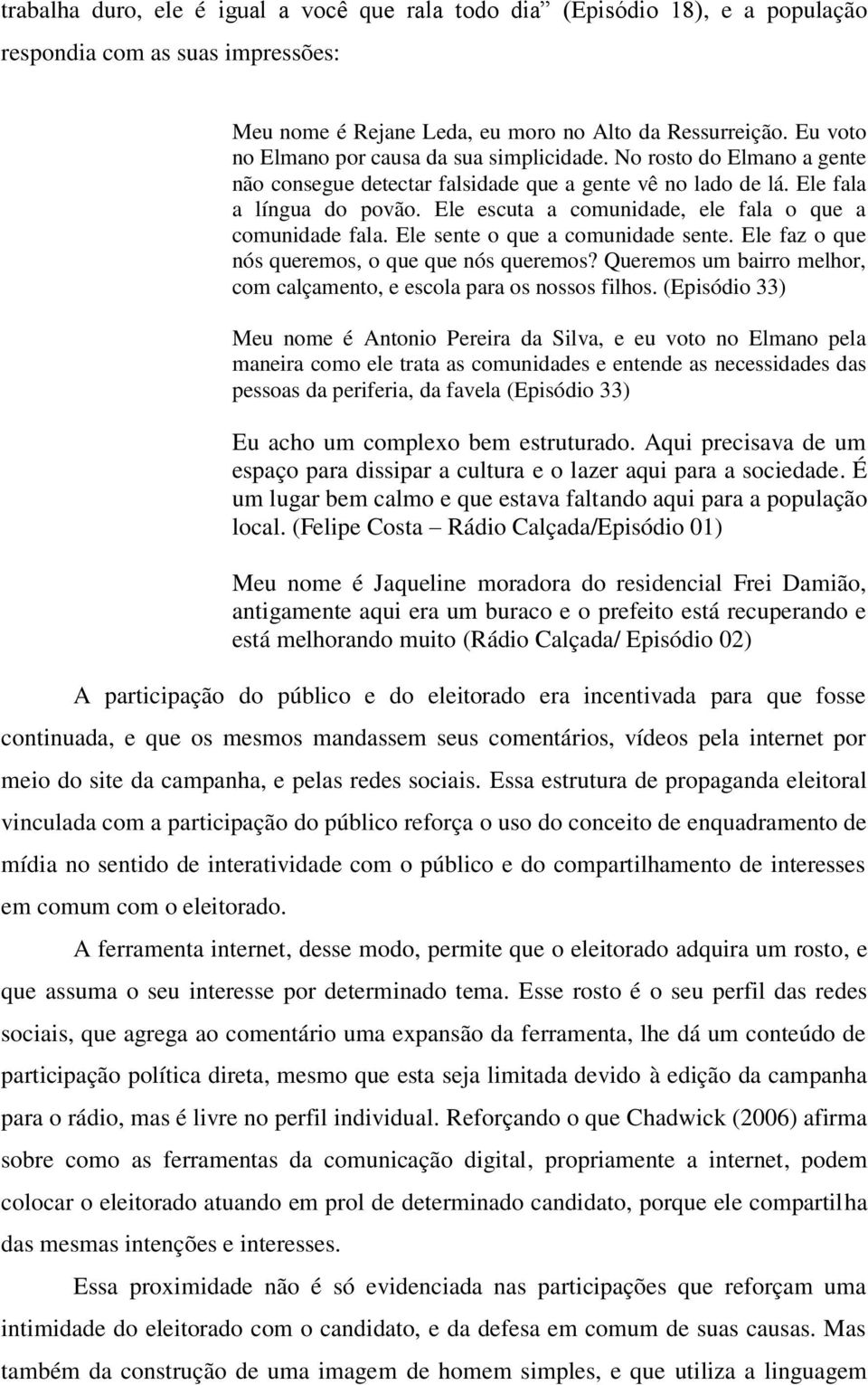 Ele escuta a comunidade, ele fala o que a comunidade fala. Ele sente o que a comunidade sente. Ele faz o que nós queremos, o que que nós queremos?