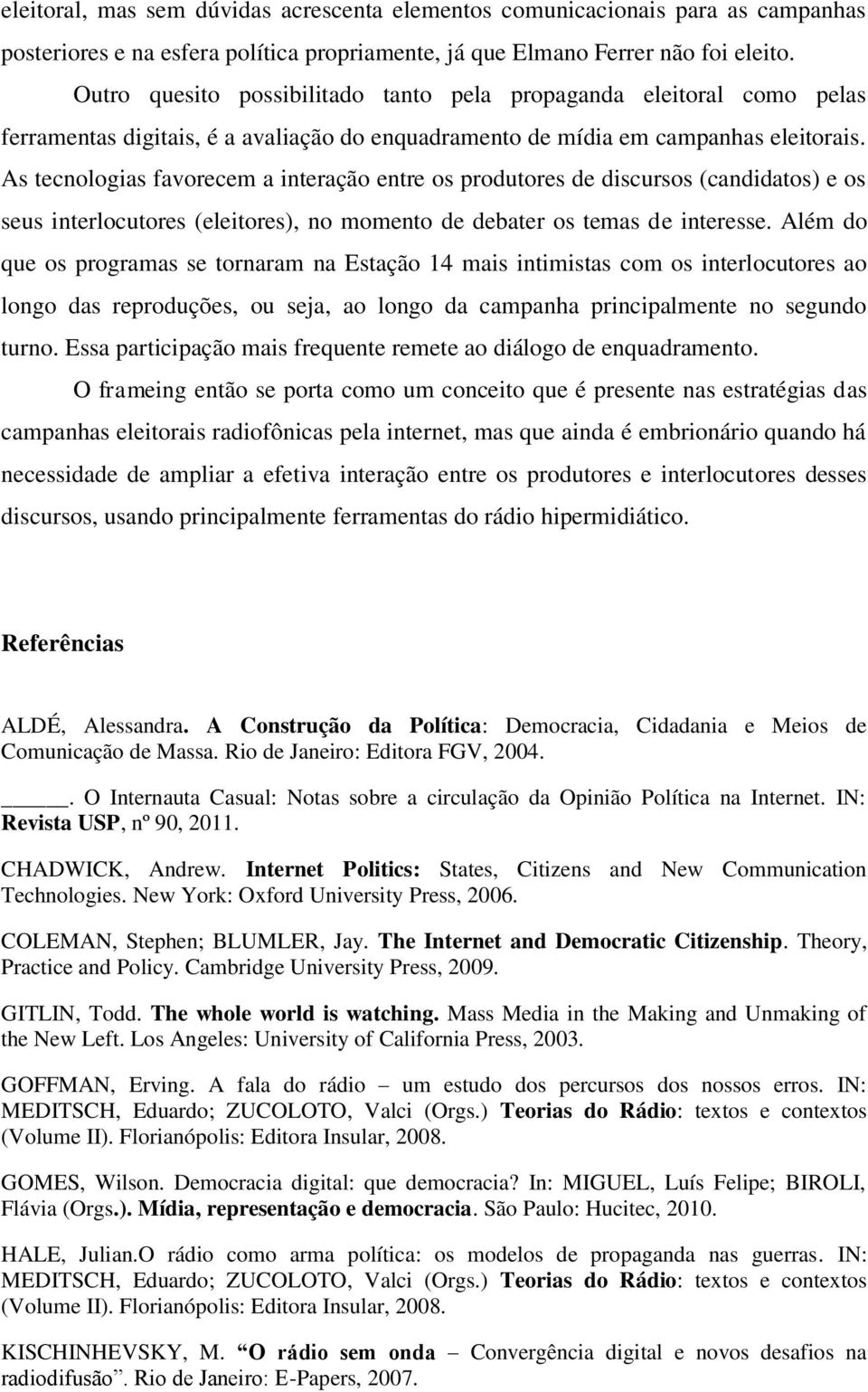 As tecnologias favorecem a interação entre os produtores de discursos (candidatos) e os seus interlocutores (eleitores), no momento de debater os temas de interesse.