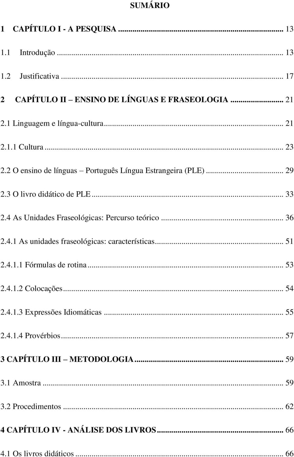 4 As Unidades Fraseológicas: Percurso teórico... 36 2.4.1 As unidades fraseológicas: características... 51 2.4.1.1 Fórmulas de rotina... 53 2.4.1.2 Colocações... 54 2.