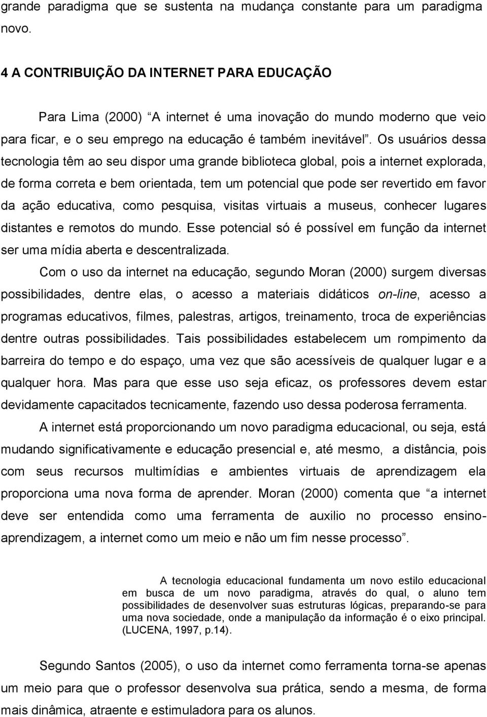 Os usuários dessa tecnologia têm ao seu dispor uma grande biblioteca global, pois a internet explorada, de forma correta e bem orientada, tem um potencial que pode ser revertido em favor da ação