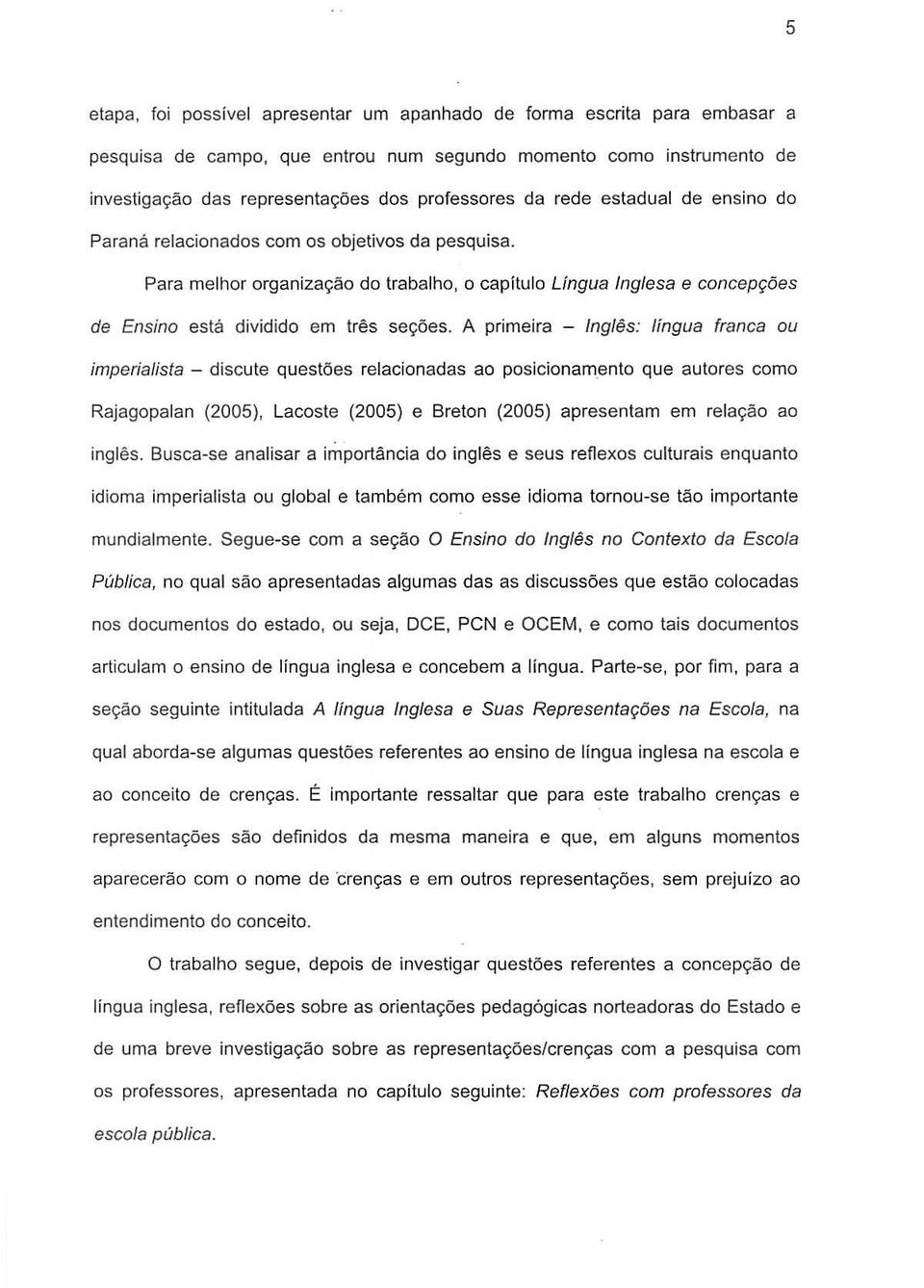 A primeira - Ingles: lingua franca ou imperialista - discute questoes relacionadas ao posicionam.