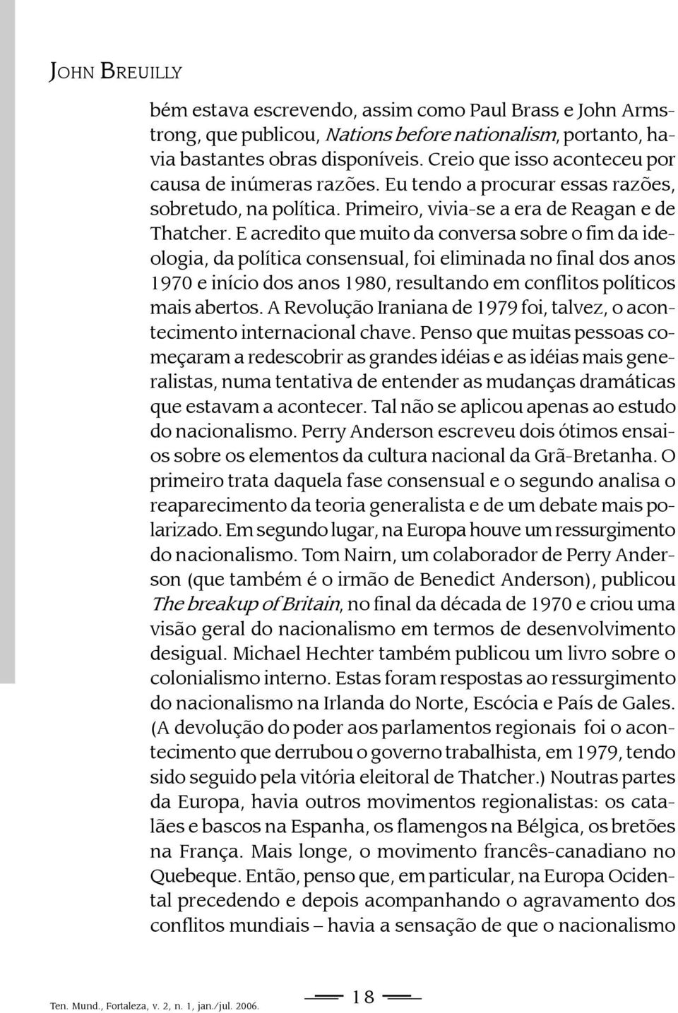 E acredito que muito da conversa sobre o fim da ideologia, da política consensual, foi eliminada no final dos anos 1970 e início dos anos 1980, resultando em conflitos políticos mais abertos.