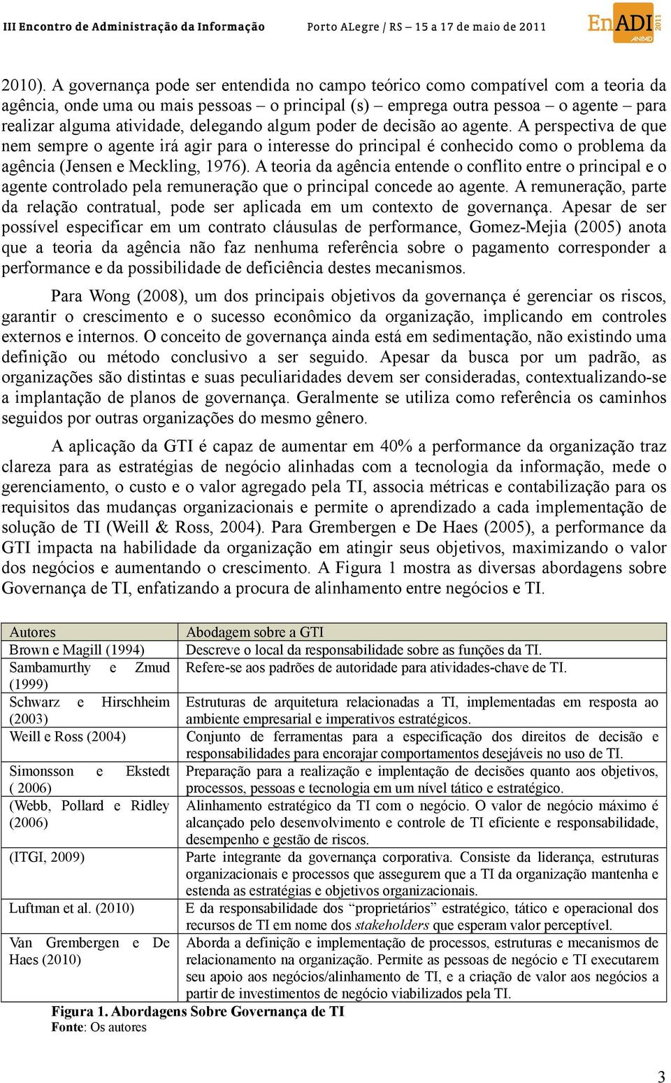 delegando algum poder de decisão ao agente. A perspectiva de que nem sempre o agente irá agir para o interesse do principal é conhecido como o problema da agência (Jensen e Meckling, 1976).