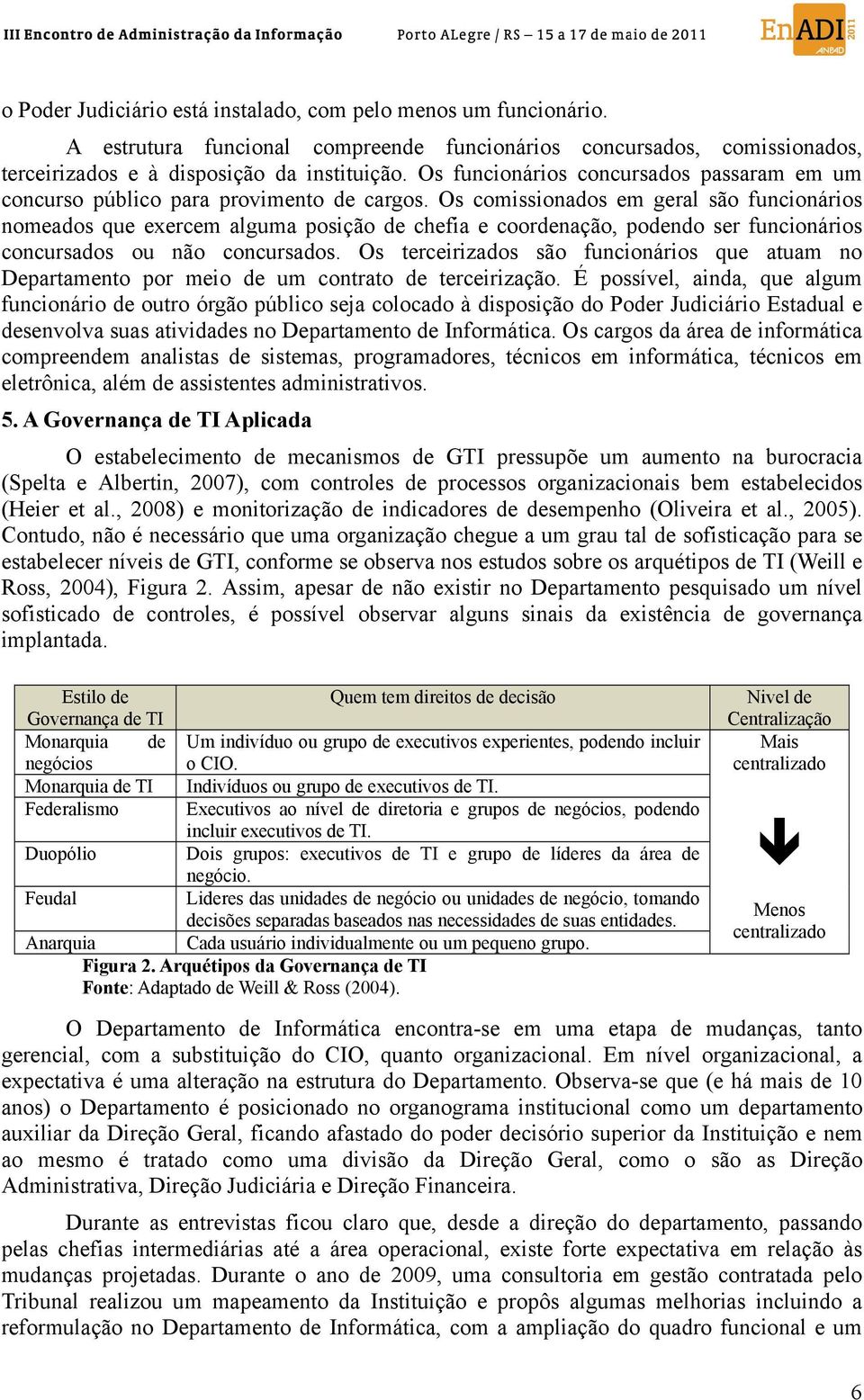 Os comissionados em geral são funcionários nomeados que exercem alguma posição de chefia e coordenação, podendo ser funcionários concursados ou não concursados.