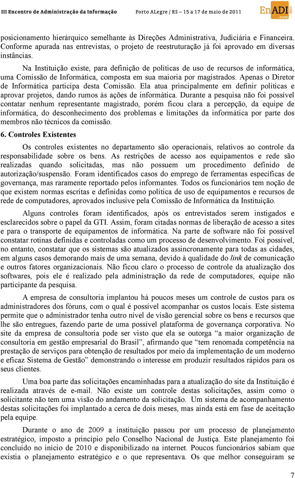 Apenas o Diretor de Informática participa desta Comissão. Ela atua principalmente em definir políticas e aprovar projetos, dando rumos às ações de informática.