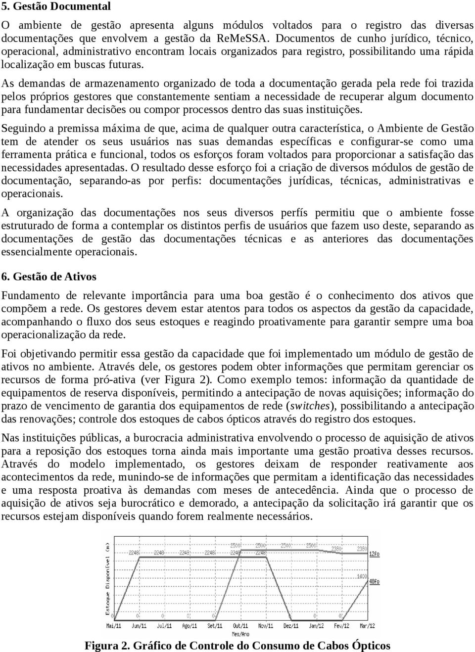 As demandas de armazenamento organizado de toda a documentação gerada pela rede foi trazida pelos próprios gestores que constantemente sentiam a necessidade de recuperar algum documento para