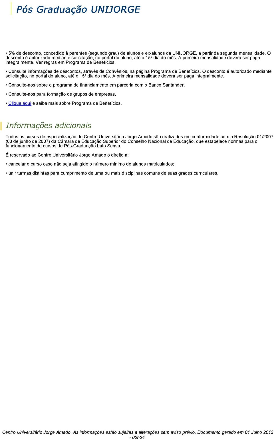 Consulte informações de descontos, através de Convênios, na página Programa de Benefícios. O desconto é autorizado mediante solicitação, no portal do aluno, até o 15º dia do mês.