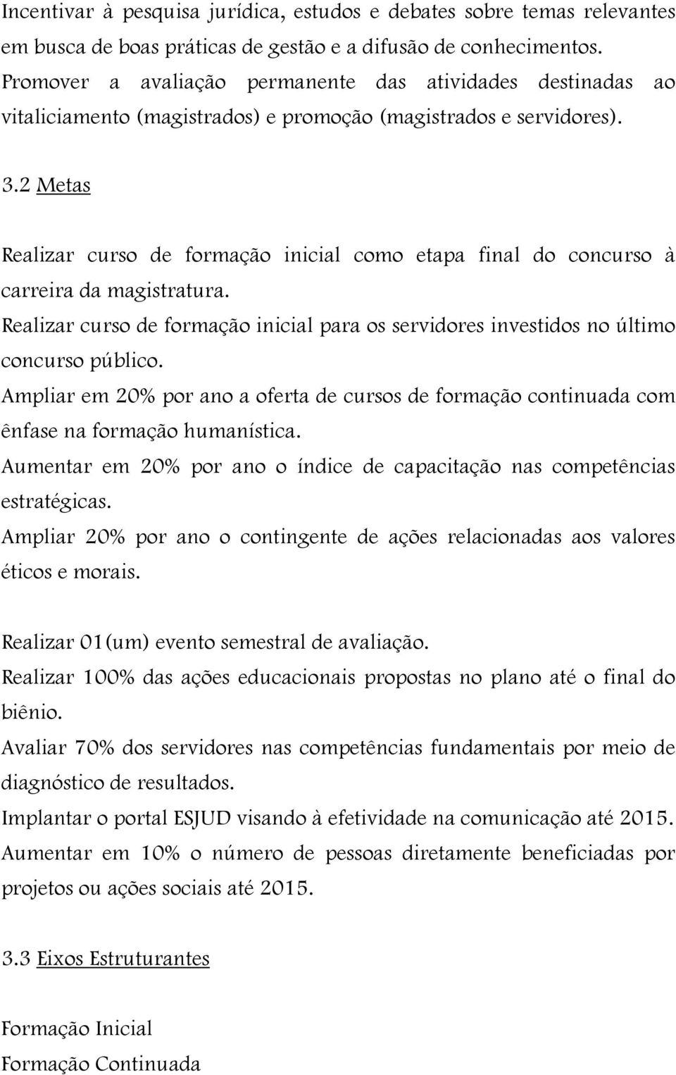 2 Metas Realizar curso de formação inicial como etapa final do concurso à carreira da magistratura. Realizar curso de formação inicial para os servidores investidos no último concurso público.