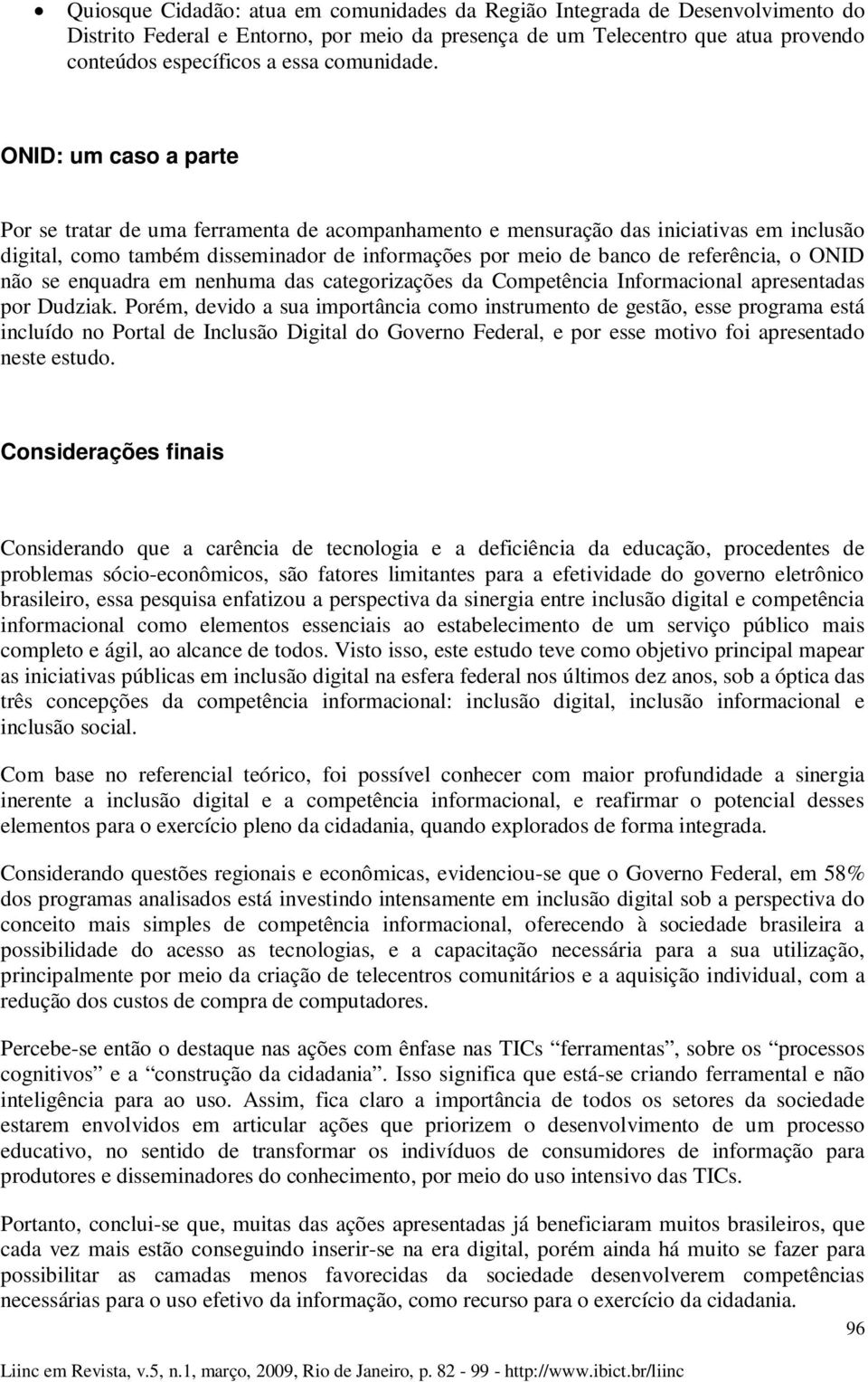 ONID: um caso a parte Por se tratar de uma ferramenta de acompanhamento e mensuração das iniciativas em inclusão digital, como também disseminador de informações por meio de banco de referência, o