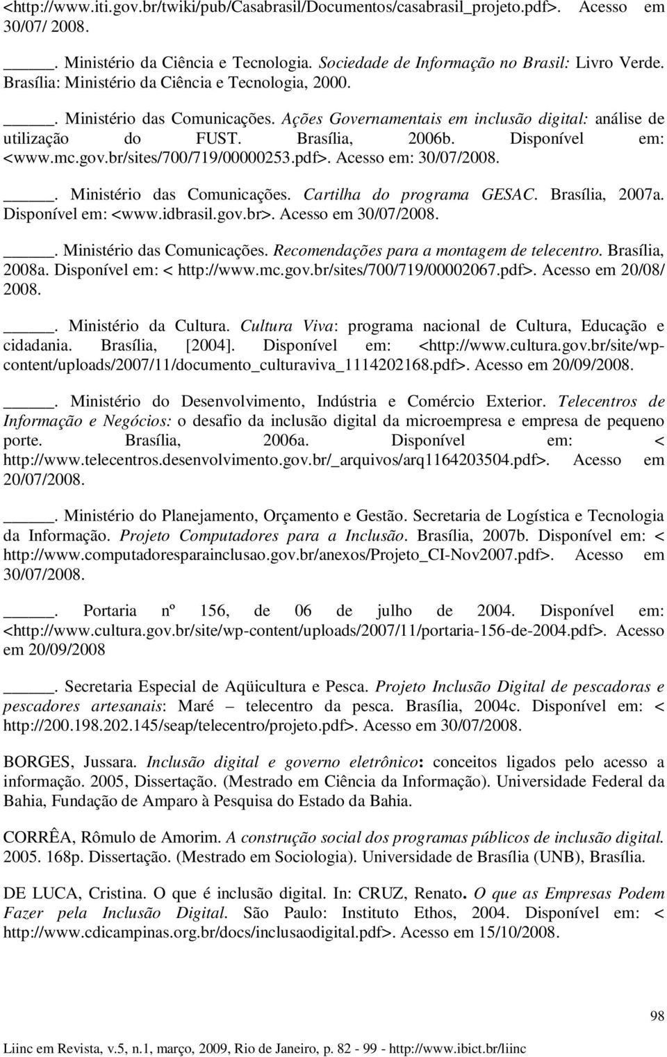 br/sites/700/719/00000253.pdf>. Acesso em: 30/07/2008.. Ministério das Comunicações. Cartilha do programa GESAC. Brasília, 2007a. Disponível em: <www.idbrasil.gov.br>. Acesso em 30/07/2008.