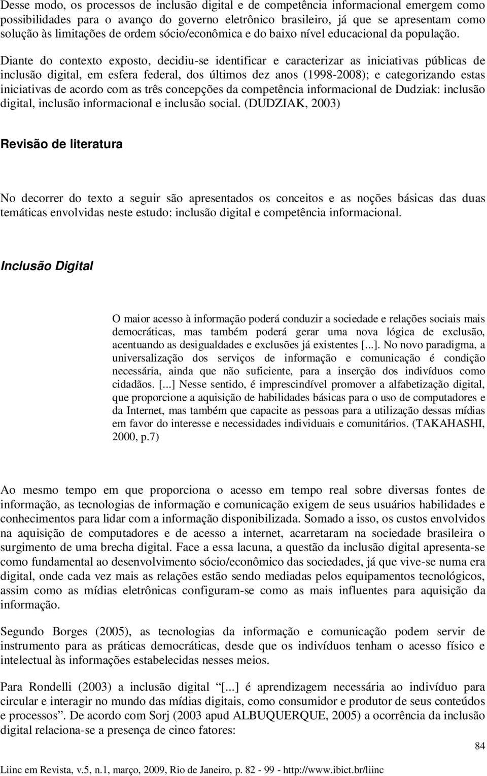 Diante do contexto exposto, decidiu-se identificar e caracterizar as iniciativas públicas de inclusão digital, em esfera federal, dos últimos dez anos (1998-2008); e categorizando estas iniciativas