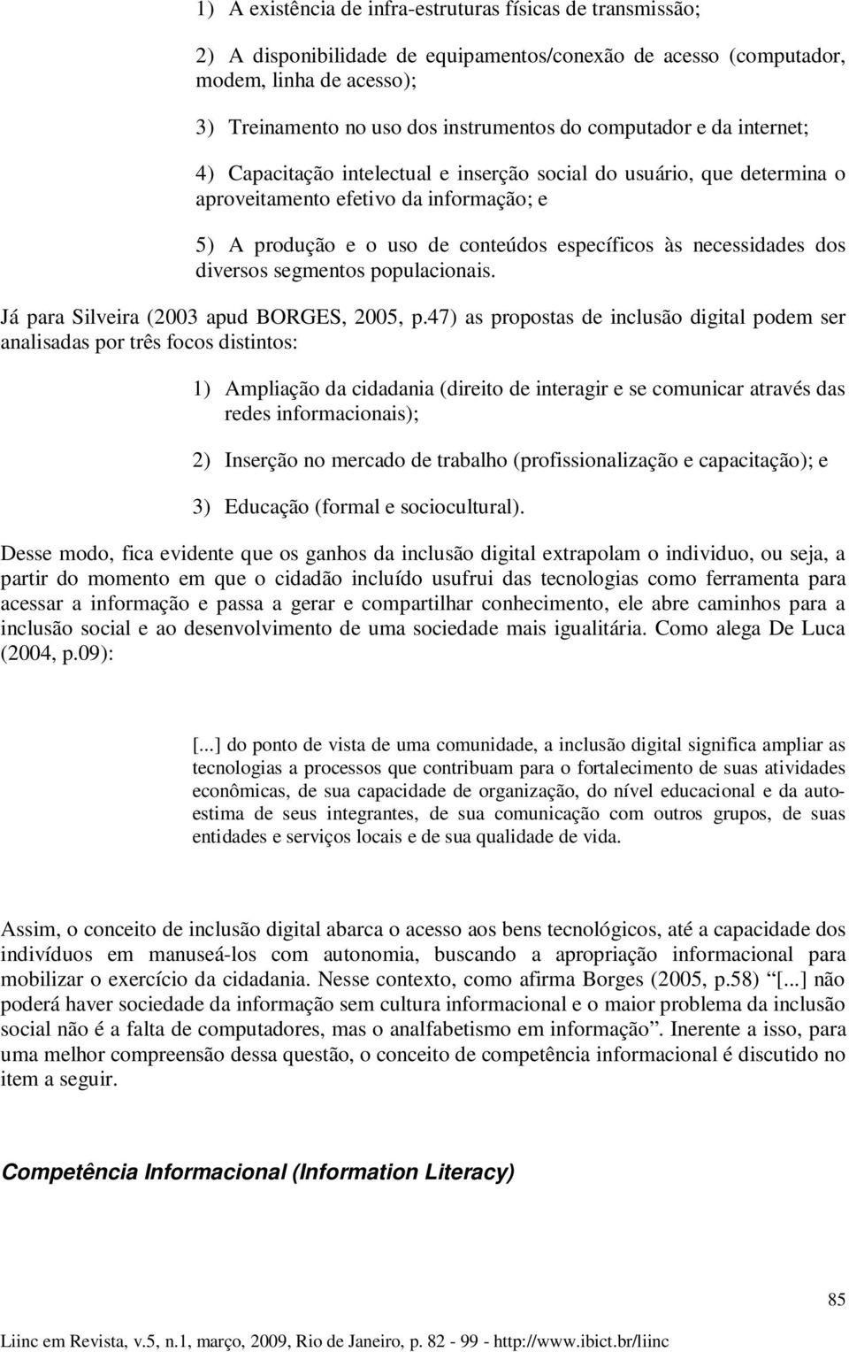 necessidades dos diversos segmentos populacionais. Já para Silveira (2003 apud BORGES, 2005, p.