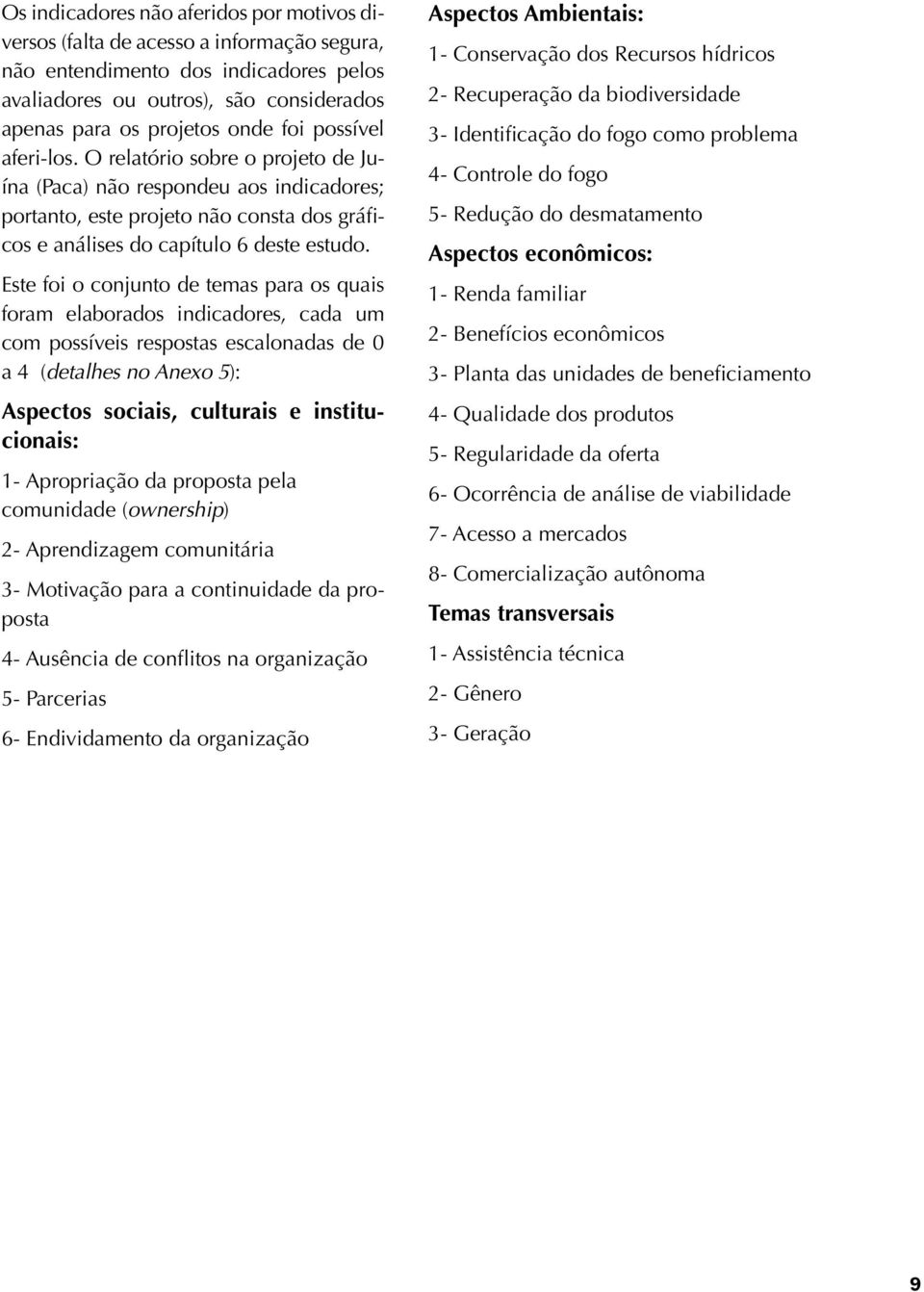 Este foi o conjunto de temas para os quais foram elaborados indicadores, cada um com possíveis respostas escalonadas de 0 a 4 (detalhes no Anexo 5): Aspectos sociais, culturais e institucionais: 1-